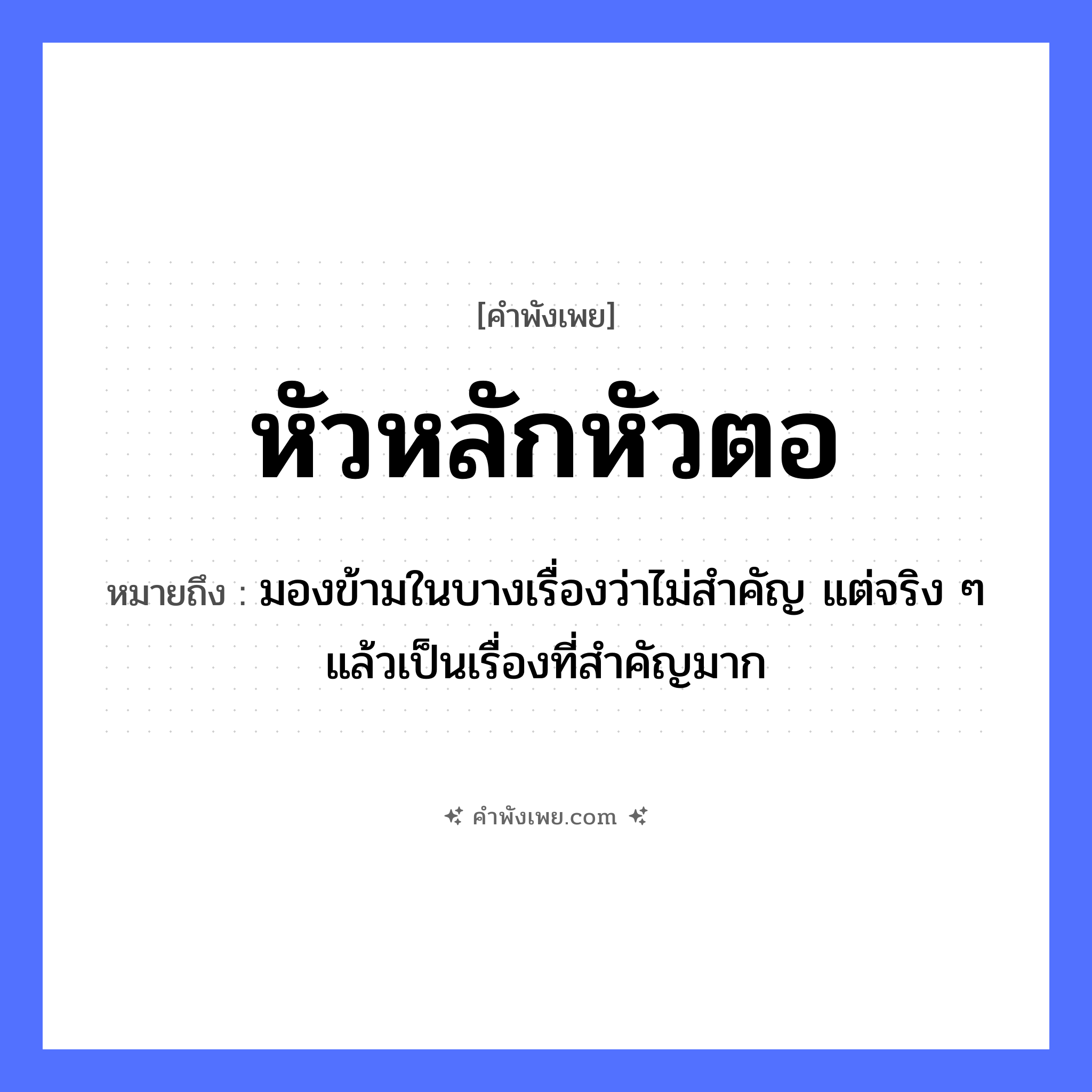 คำพังเพย: หัวหลักหัวตอ หมายถึงอะไร?, หมายถึง มองข้ามในบางเรื่องว่าไม่สำคัญ แต่จริง ๆ แล้วเป็นเรื่องที่สำคัญมาก อวัยวะ หัว คำกริยา ธรรมชาติ หลัก, ตอ หมวด คำพังเพย