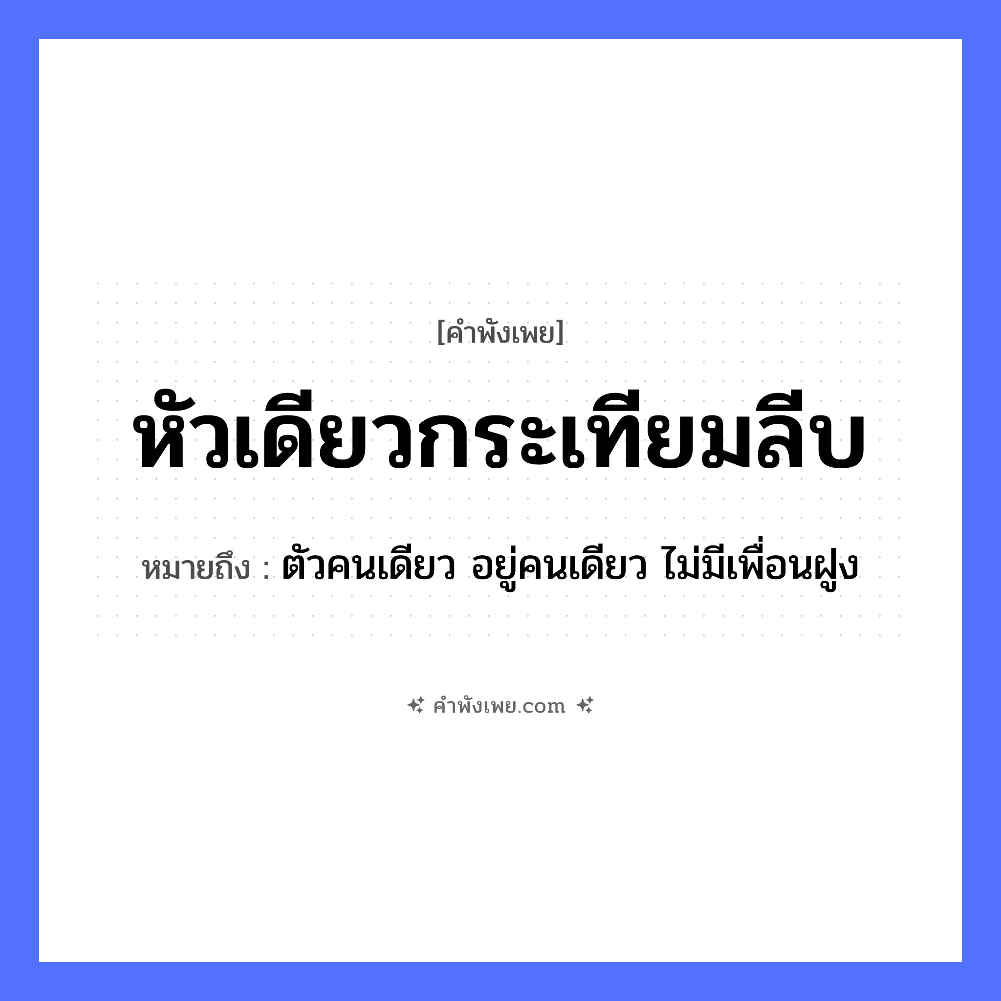 คำพังเพย: หัวเดียวกระเทียมลีบ หมายถึงอะไร?, หมายถึง ตัวคนเดียว อยู่คนเดียว ไม่มีเพื่อนฝูง อาหาร กระเทียม คำกริยา ลีบ ร่างกาย หัว พืช กระเทียม หมวด คำพังเพย