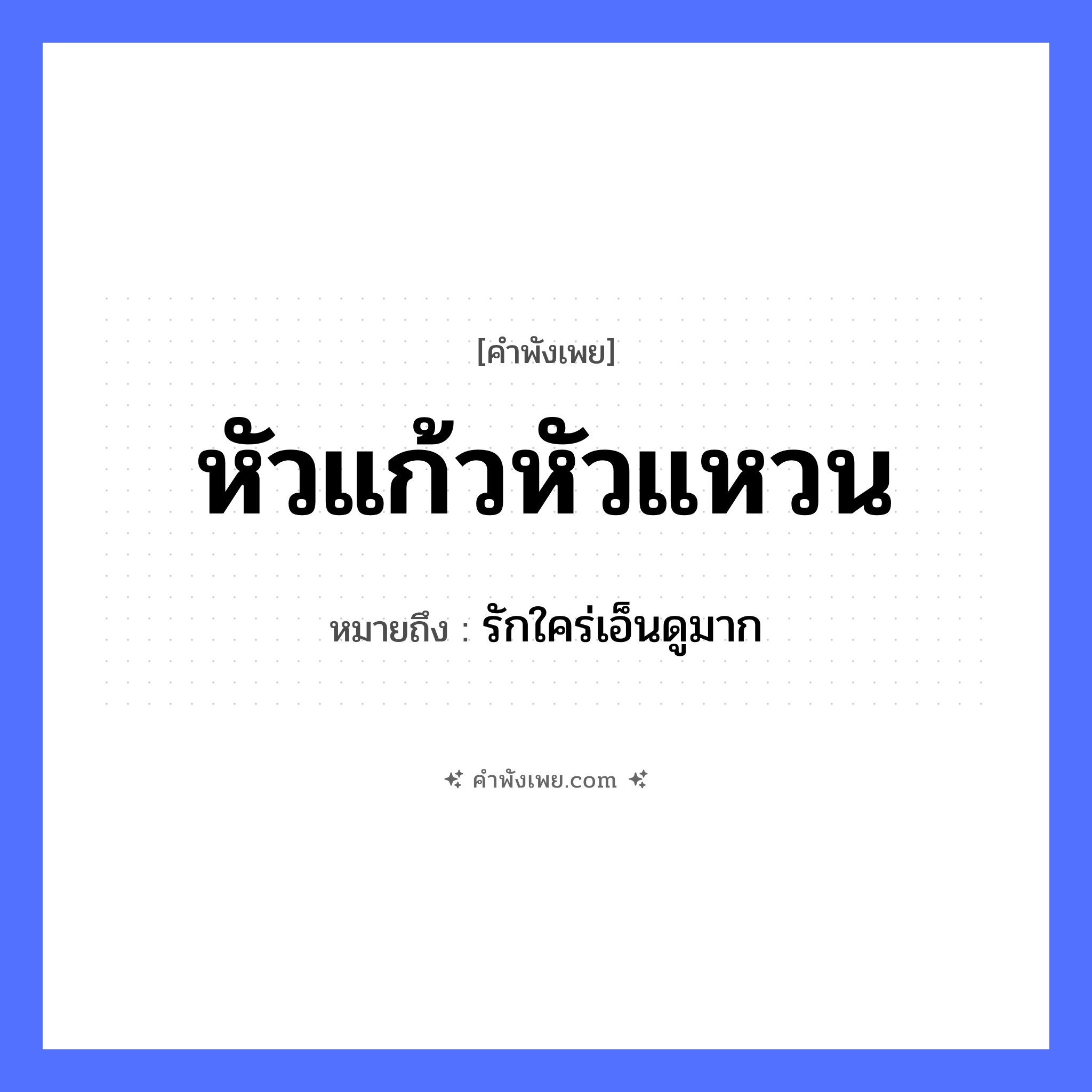 คำพังเพย: หัวแก้วหัวแหวน หมายถึงอะไร?, หมายถึง รักใคร่เอ็นดูมาก คำนาม ความรัก, ความสำคัญ สิ่งของ หัว, แก้ว, แหวน หมวด คำพังเพย
