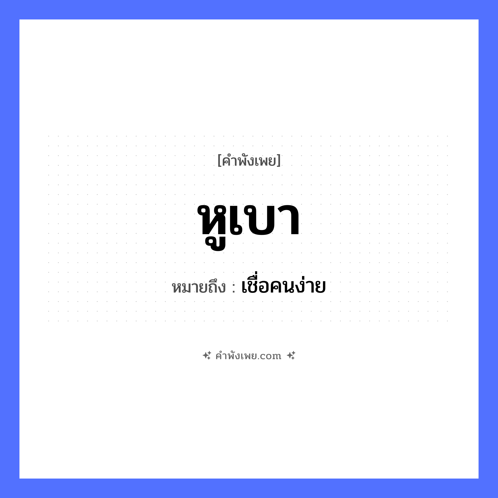 คำพังเพย: หูเบา หมายถึงอะไร?, หมายถึง เชื่อคนง่าย อวัยวะ หู คำคุณศัพท์ เบา หมวด คำพังเพย