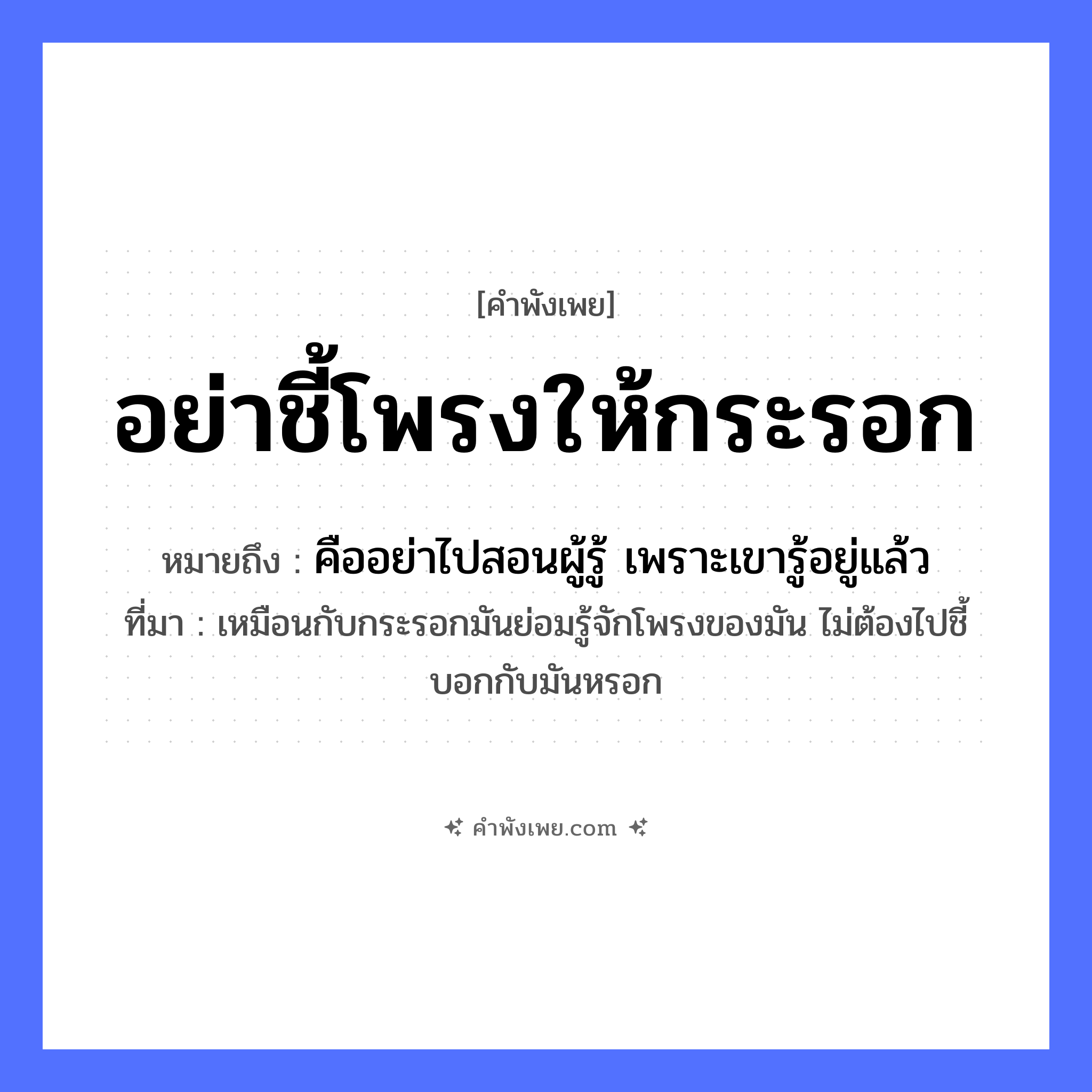 คำพังเพย: อย่าชี้โพรงให้กระรอก หมายถึงอะไร?, หมายถึง คืออย่าไปสอนผู้รู้ เพราะเขารู้อยู่แล้ว ที่มา เหมือนกับกระรอกมันย่อมรู้จักโพรงของมัน ไม่ต้องไปชี้บอกกับมันหรอก สัตว์ กระรอก คำกริยา ชี้ ธรรมชาติ โพรง หมวด คำพังเพย