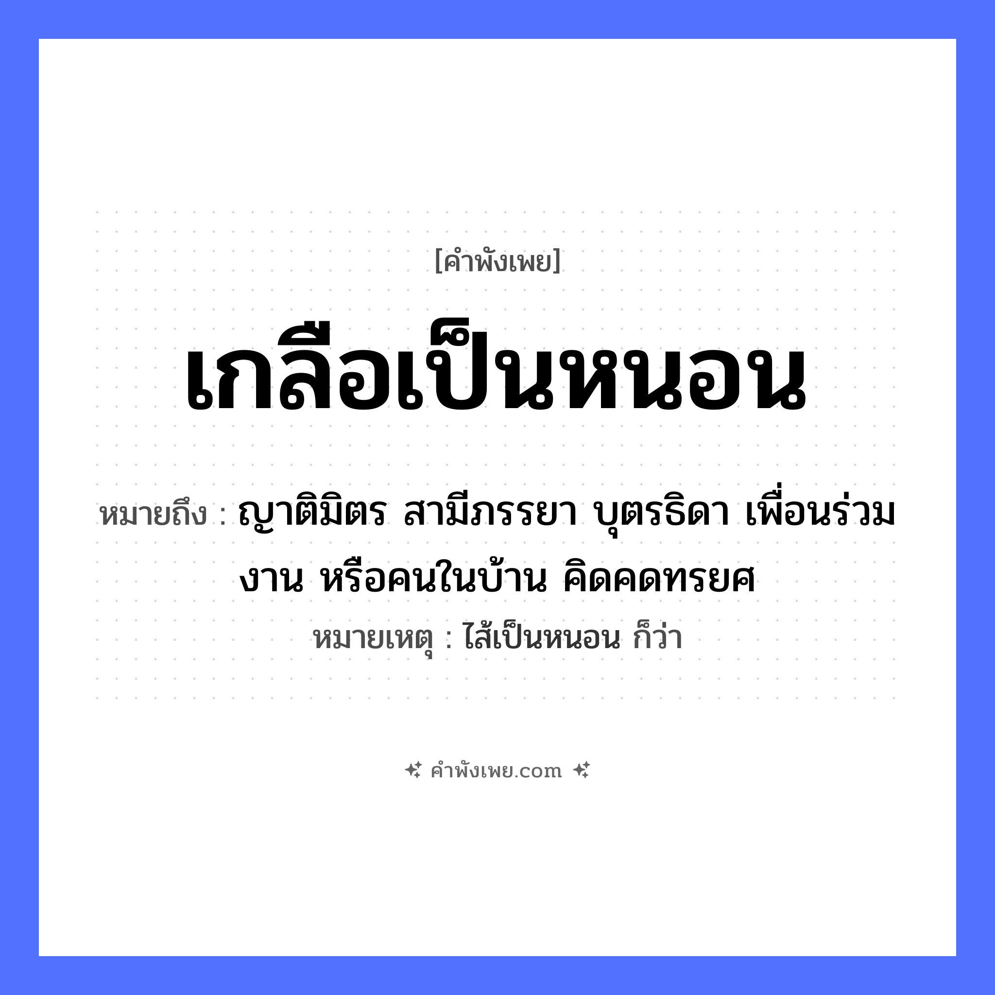 คำพังเพย: เกลือเป็นหนอน หมายถึงอะไร?, หมายถึง ญาติมิตร สามีภรรยา บุตรธิดา เพื่อนร่วมงาน หรือคนในบ้าน คิดคดทรยศ หมายเหตุ ไส้เป็นหนอน ก็ว่า สัตว์ หนอน สิ่งของ เกลือ หมวด คำพังเพย