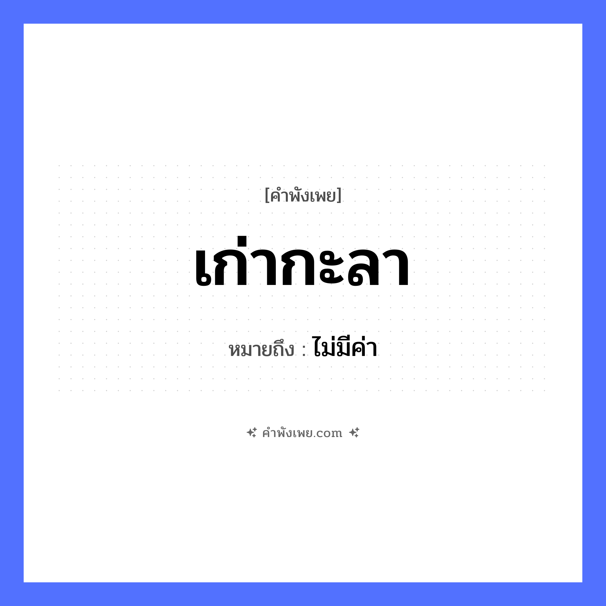 คำพังเพย: เก่ากะลา หมายถึงอะไร?, หมายถึง ไม่มีค่า สิ่งของ กะลา, มะพร้าว คำคุณศัพท์ เก่า หมวด คำพังเพย