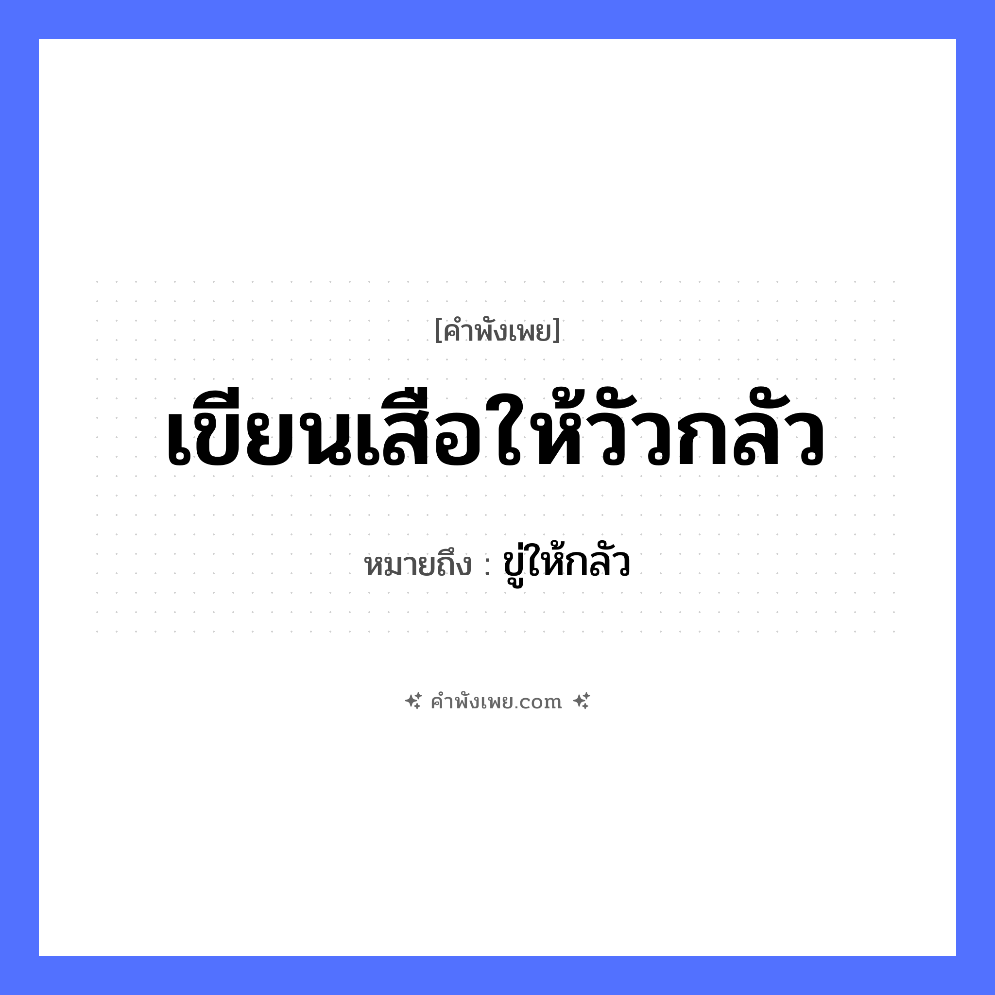 คำพังเพย: เขียนเสือให้วัวกลัว หมายถึงอะไร?, หมายถึง ขู่ให้กลัว คำกริยา เขียน, กลัว สัตว์ เสือ, วัว หมวด คำพังเพย