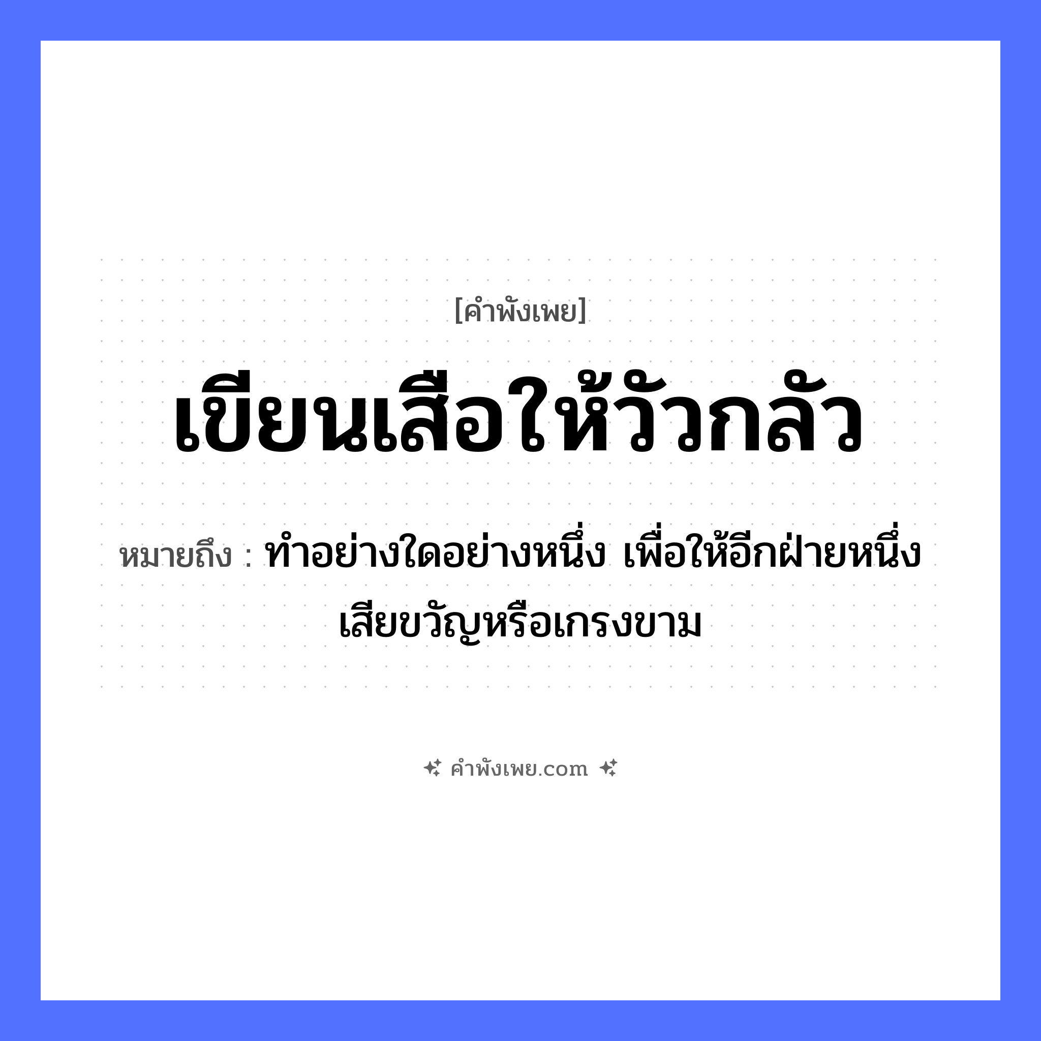 คำพังเพย: เขียนเสือให้วัวกลัว หมายถึงอะไร?, หมายถึง ทําอย่างใดอย่างหนึ่ง เพื่อให้อีกฝ่ายหนึ่งเสียขวัญหรือเกรงขาม สัตว์ เสือ, วัว คำกริยา เขียน หมวด คำพังเพย