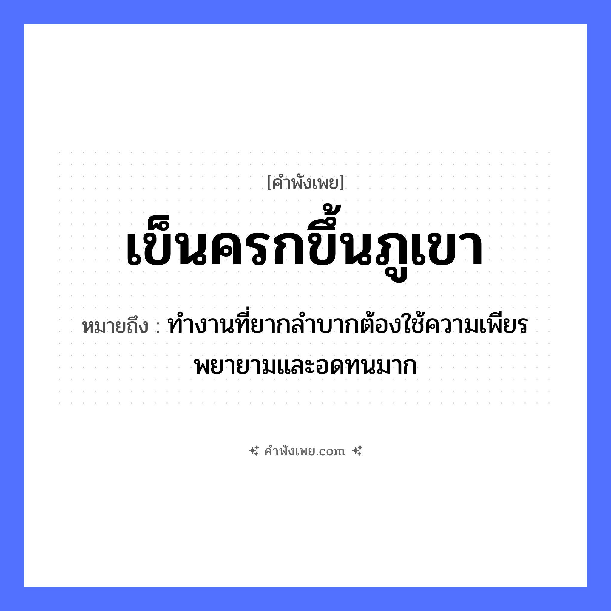คำพังเพย: เข็นครกขึ้นภูเขา หมายถึงอะไร?, หมายถึง ทำงานที่ยากลำบากต้องใช้ความเพียรพยายามและอดทนมาก คำกริยา เข็น สิ่งของ ครก ธรรมชาติ ภูเขา หมวด คำพังเพย