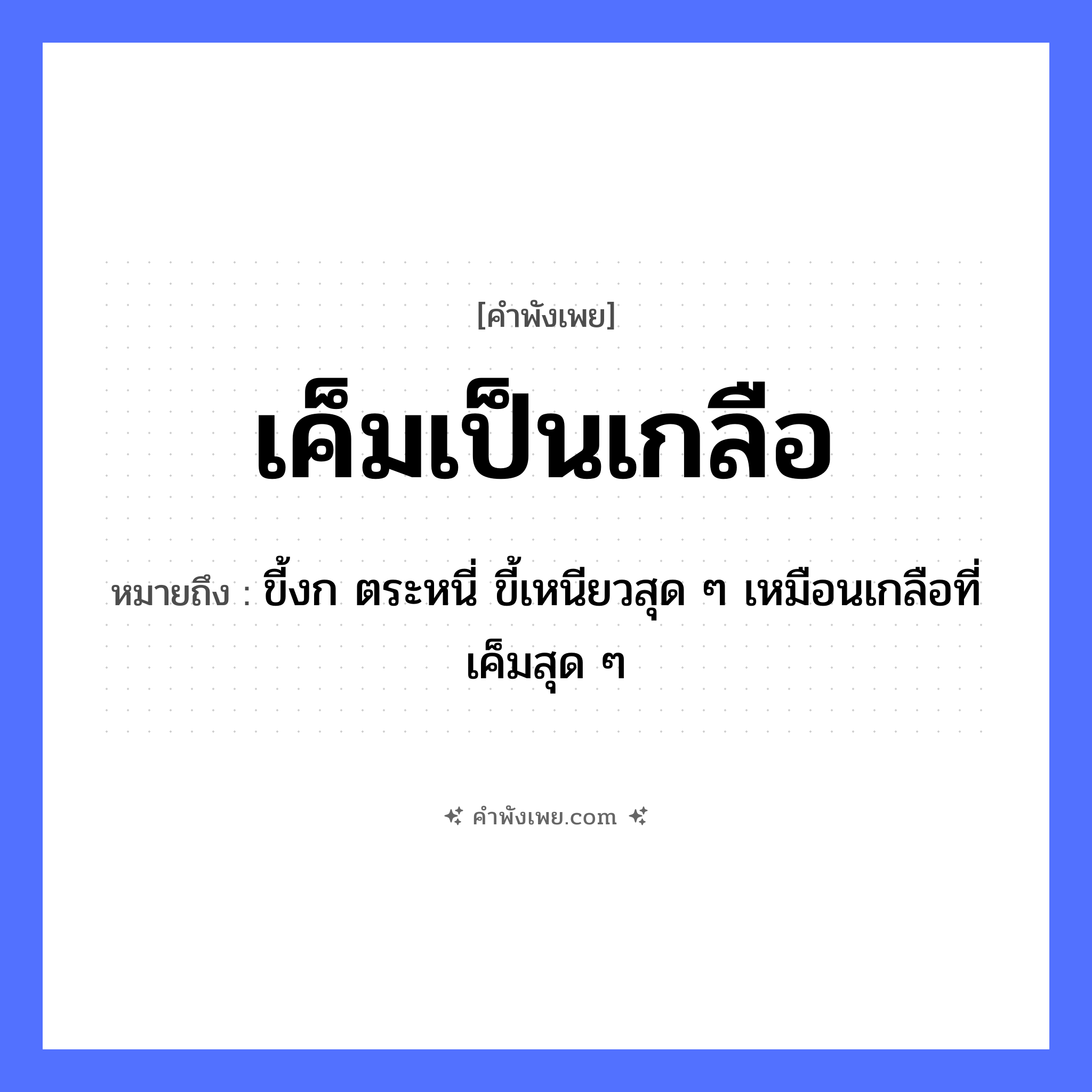 คำพังเพย: เค็มเป็นเกลือ หมายถึงอะไร?, หมายถึง ขี้งก ตระหนี่ ขี้เหนียวสุด ๆ เหมือนเกลือที่เค็มสุด ๆ อาหาร เกลือ คำกริยา คุณลักษณะ เค็ม หมวด คำพังเพย