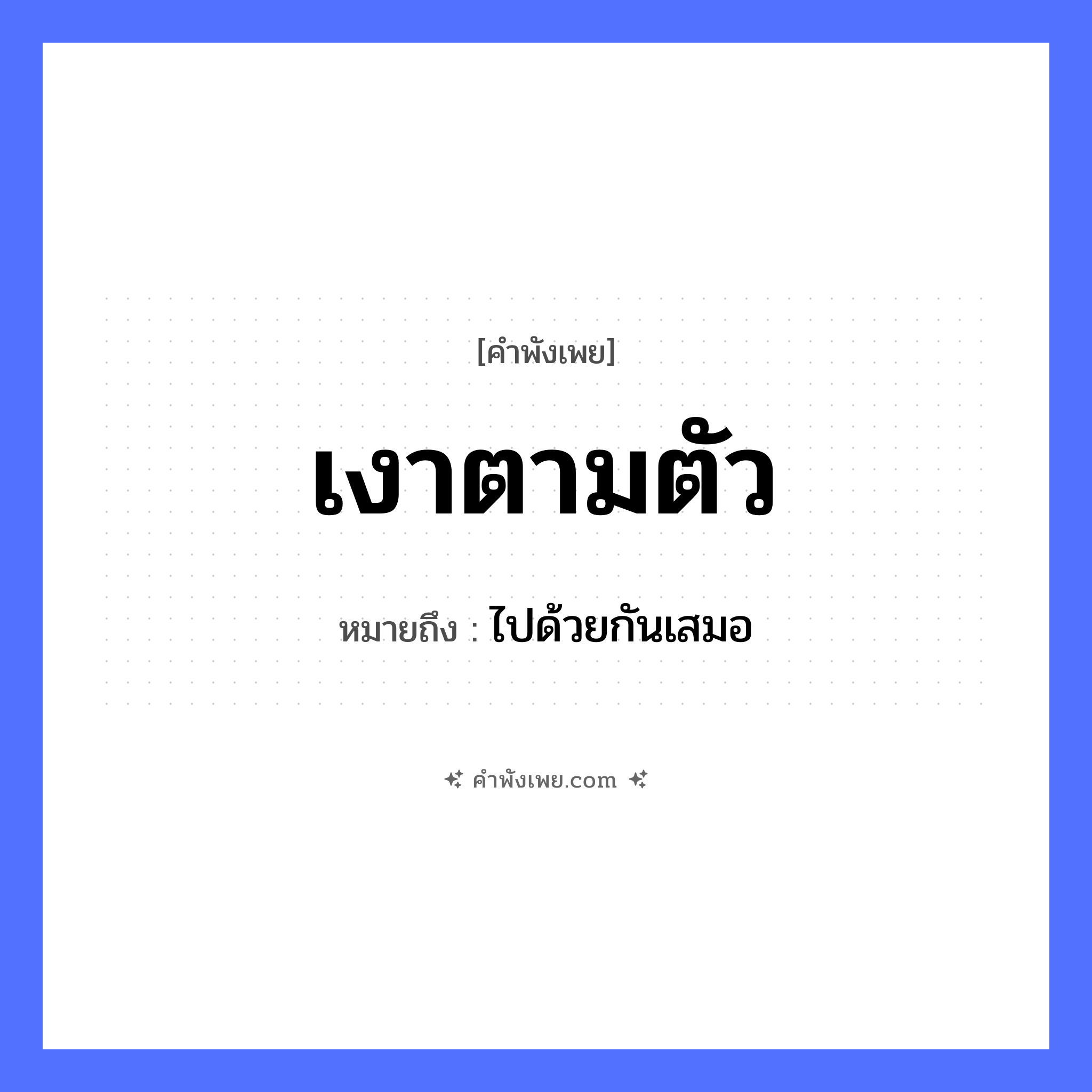 คำพังเพย: เงาตามตัว หมายถึงอะไร?, หมายถึง ไปด้วยกันเสมอ คำนาม ตัว ธรรมชาติ เงา หมวด คำพังเพย