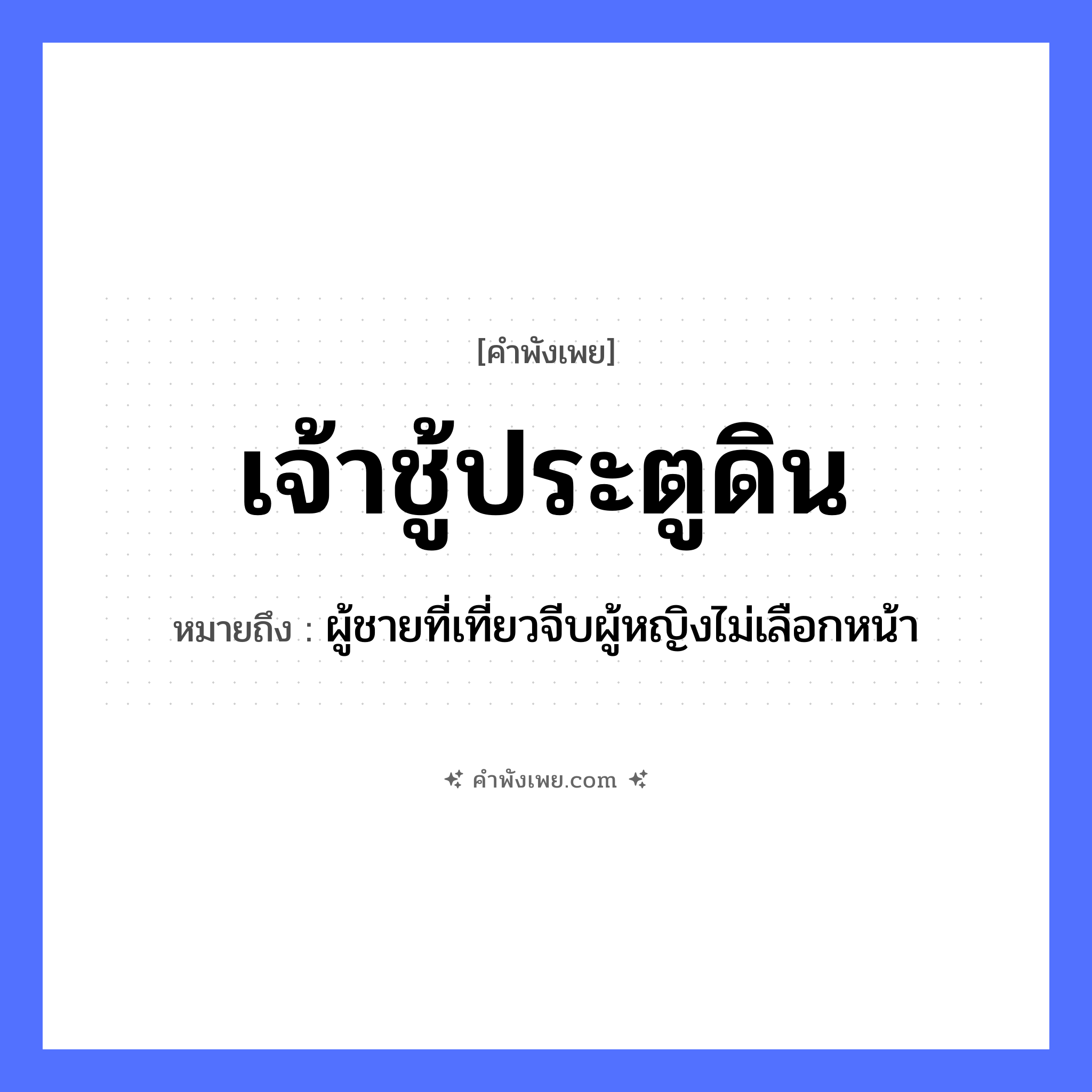 คำพังเพย: เจ้าชู้ประตูดิน หมายถึงอะไร?, หมายถึง ผู้ชายที่เที่ยวจีบผู้หญิงไม่เลือกหน้า คำนาม เจ้าชู้ สถานที่ ประตูดิน ลักษณะนิสัย เจ้าชู้ หมวด คำพังเพย
