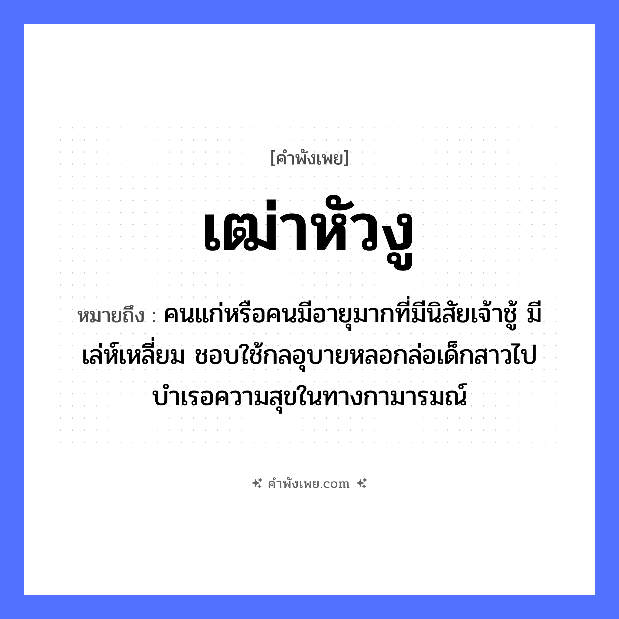 คำพังเพย: เฒ่าหัวงู หมายถึงอะไร?, หมายถึง คนแก่หรือคนมีอายุมากที่มีนิสัยเจ้าชู้ มีเล่ห์เหลี่ยม ชอบใช้กลอุบายหลอกล่อเด็กสาวไปบำเรอความสุขในทางกามารมณ์ คำนาม หัว สัตว์ งู ครอบครัว เฒ่า หมวด คำพังเพย