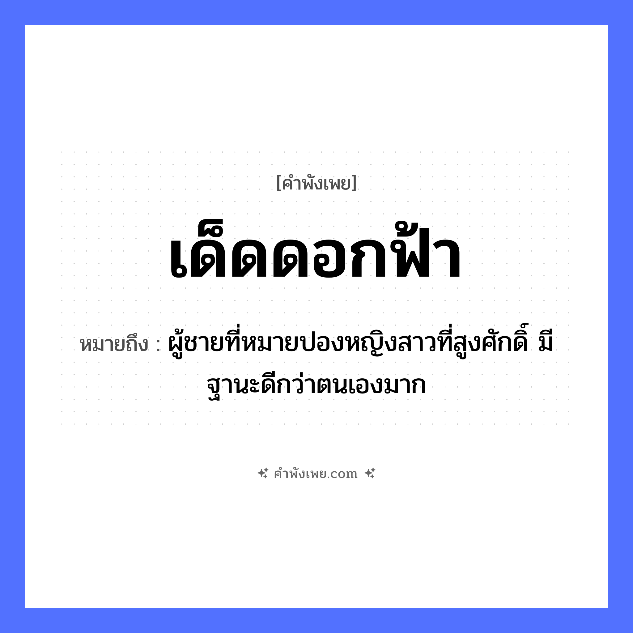 คำพังเพย: เด็ดดอกฟ้า หมายถึงอะไร?, หมายถึง ผู้ชายที่หมายปองหญิงสาวที่สูงศักดิ์ มีฐานะดีกว่าตนเองมาก คำกริยา เด็ด ธรรมชาติ ดอกไม้, ฟ้า หมวด คำพังเพย