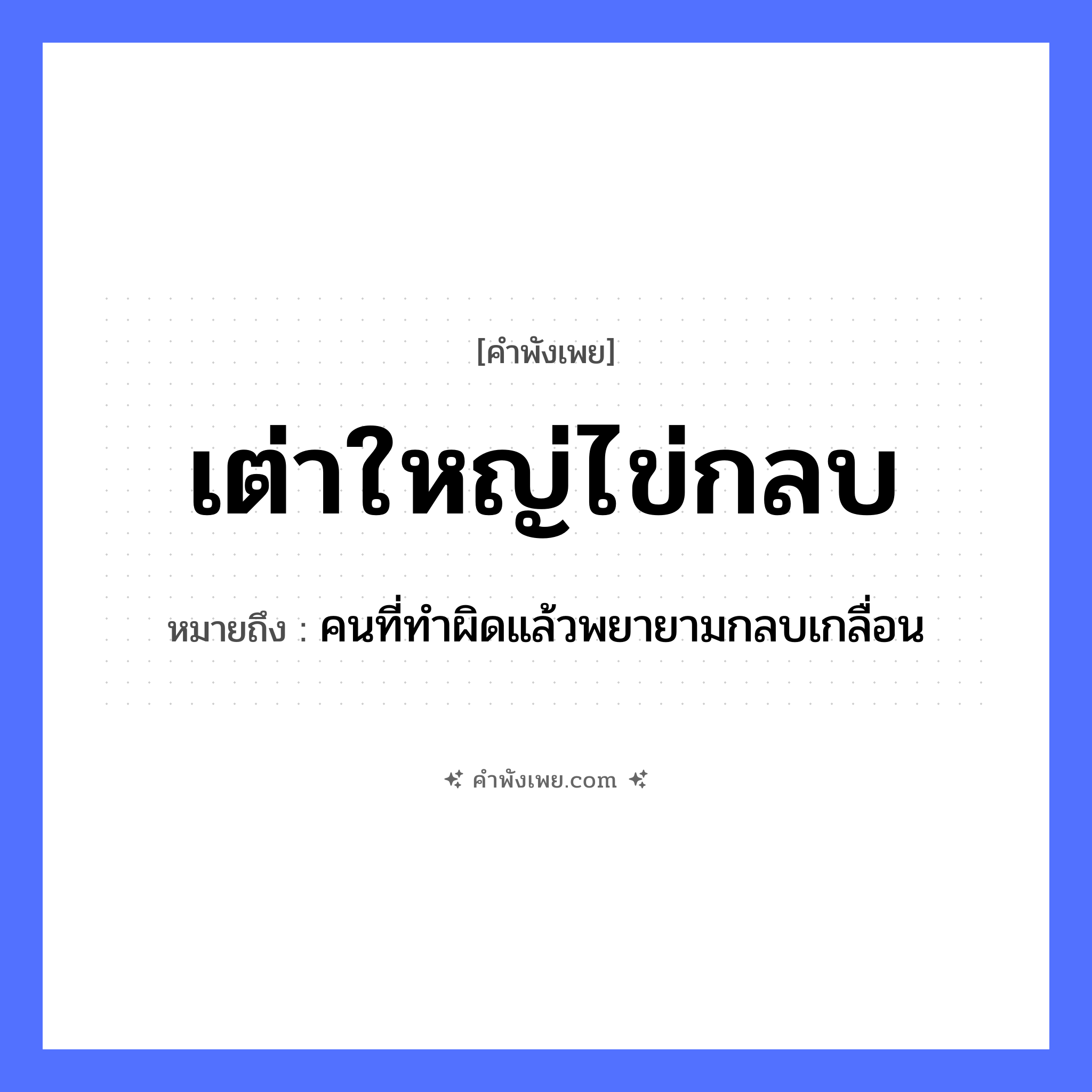 คำพังเพย: เต่าใหญ่ไข่กลบ หมายถึงอะไร?, หมายถึง คนที่ทำผิดแล้วพยายามกลบเกลื่อน สัตว์ เต่า คำกริยา กลบ ธรรมชาติ ไข่ หมวด คำพังเพย