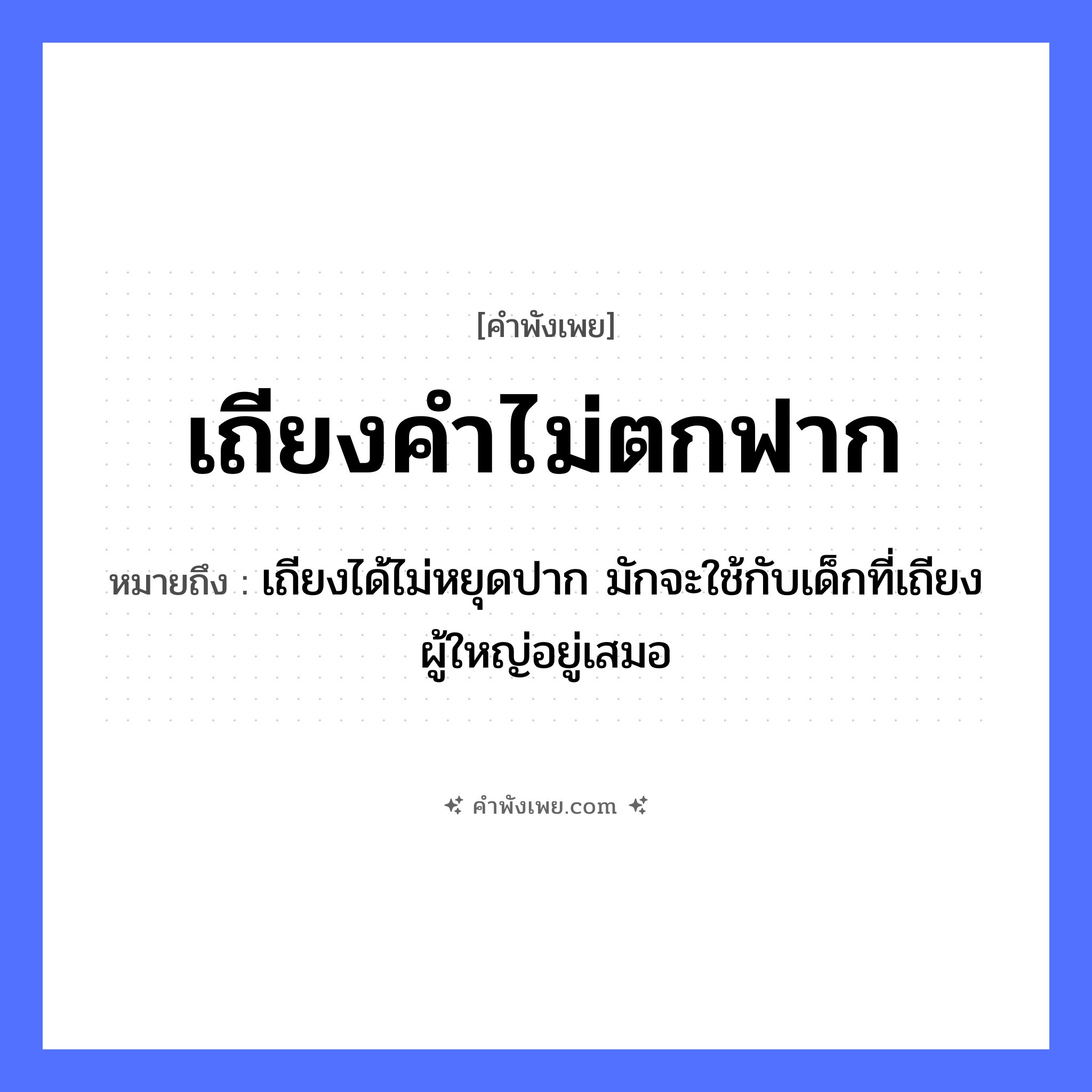 คำพังเพย: เถียงคำไม่ตกฟาก หมายถึงอะไร?, หมายถึง เถียงได้ไม่หยุดปาก มักจะใช้กับเด็กที่เถียงผู้ใหญ่อยู่เสมอ คำนาม ฟาก คำกริยา เถียง หมวด คำพังเพย