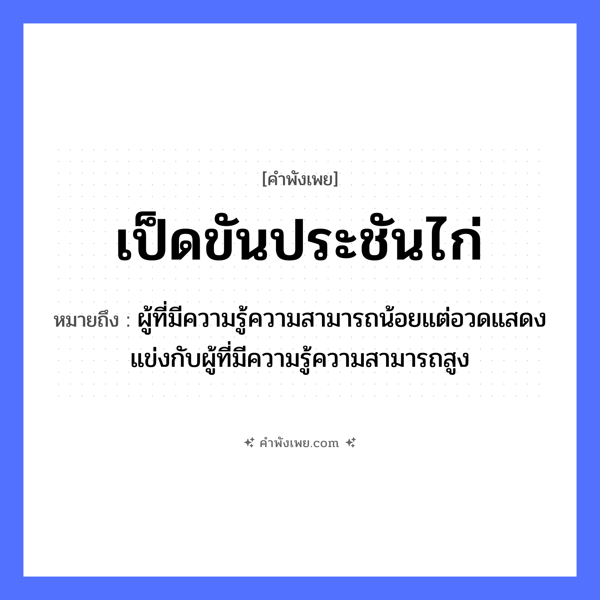 คำพังเพย: เป็ดขันประชันไก่ หมายถึงอะไร?, หมายถึง ผู้ที่มีความรู้ความสามารถน้อยแต่อวดแสดงแข่งกับผู้ที่มีความรู้ความสามารถสูง สัตว์ เป็ด, ไก่ คำกริยา ขัน, ประชัน หมวด คำพังเพย