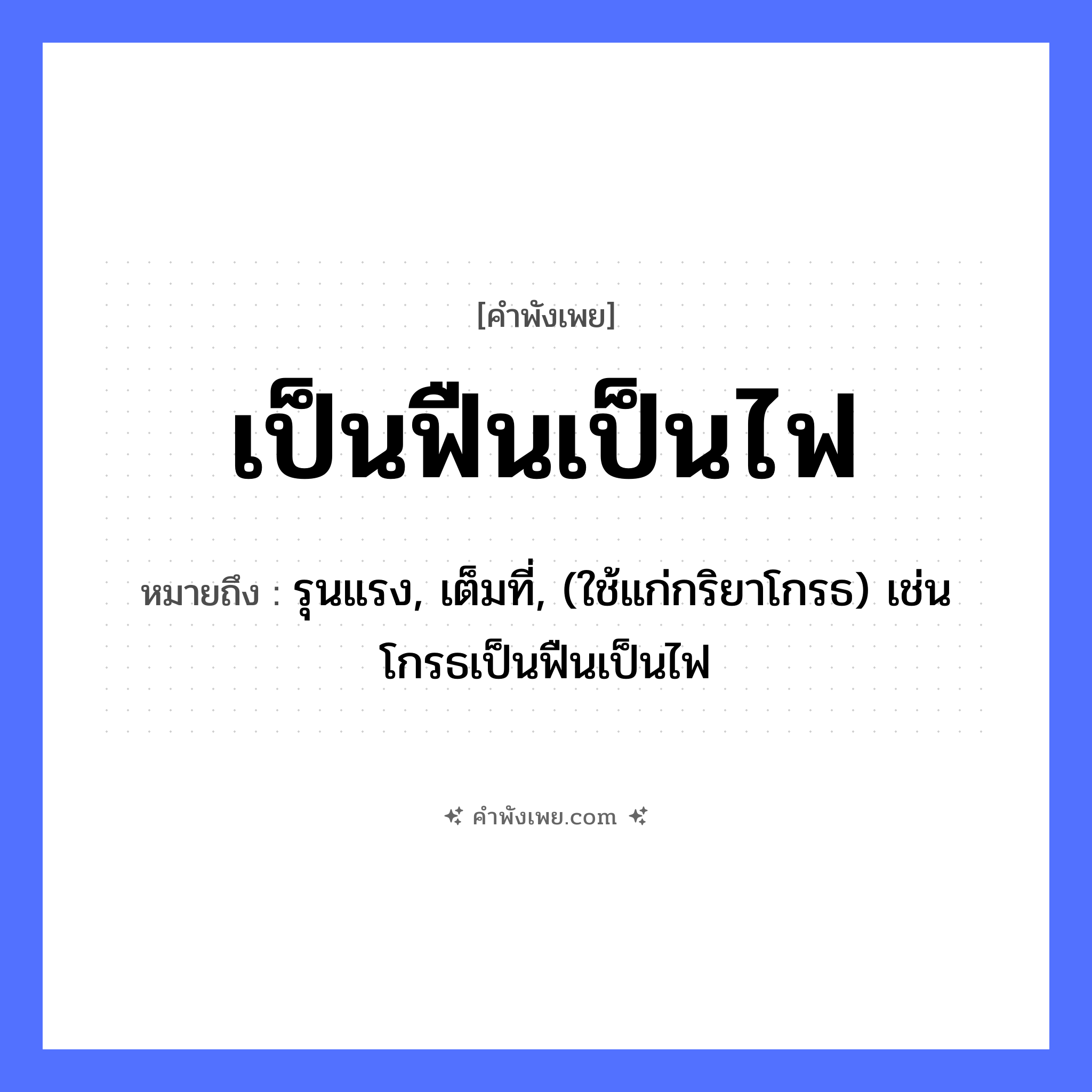 คำพังเพย: เป็นฟืนเป็นไฟ หมายถึงอะไร?, หมายถึง รุนแรง, เต็มที่, (ใช้แก่กริยาโกรธ) เช่น โกรธเป็นฟืนเป็นไฟ คำกริยา เป็น ธรรมชาติ ฟืน, ไฟ หมวด คำพังเพย