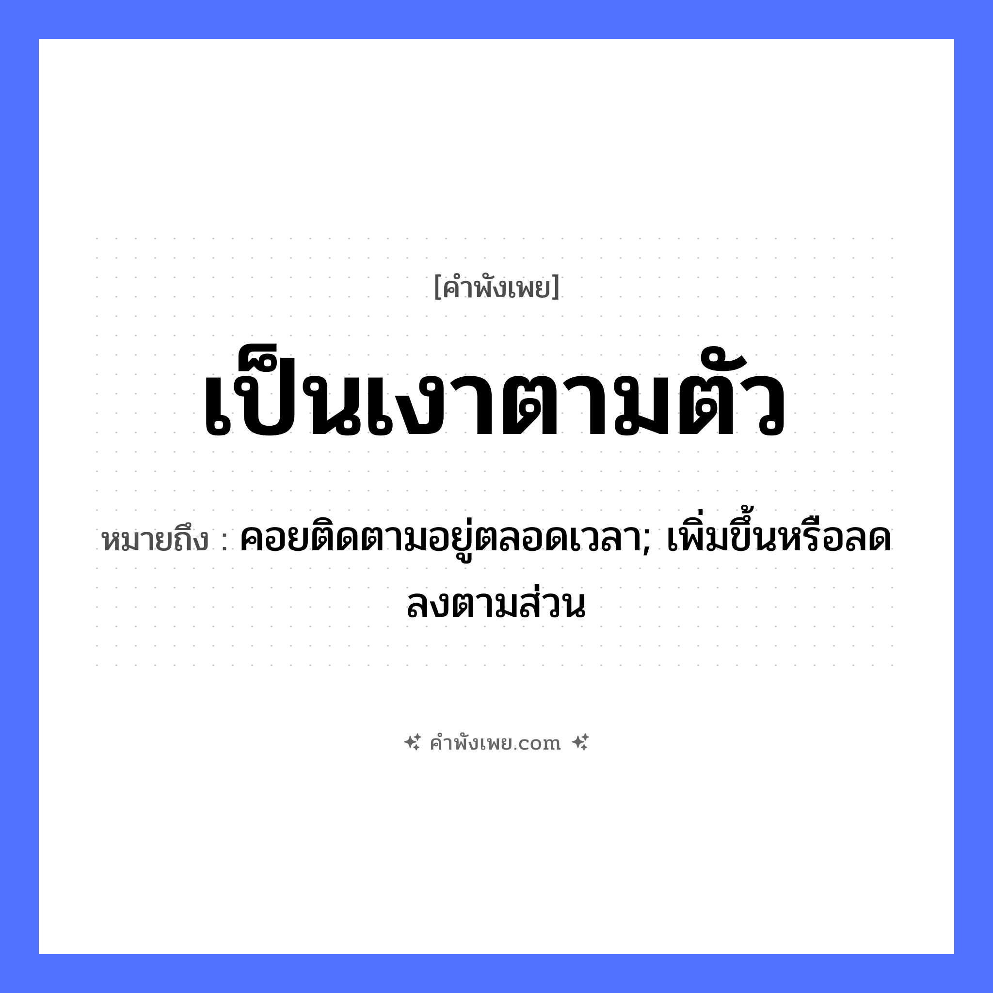 คำพังเพย: เป็นเงาตามตัว หมายถึงอะไร?, หมายถึง คอยติดตามอยู่ตลอดเวลา; เพิ่มขึ้นหรือลดลงตามส่วน ร่างกาย ตัว ธรรมชาติ เงา หมวด คำพังเพย