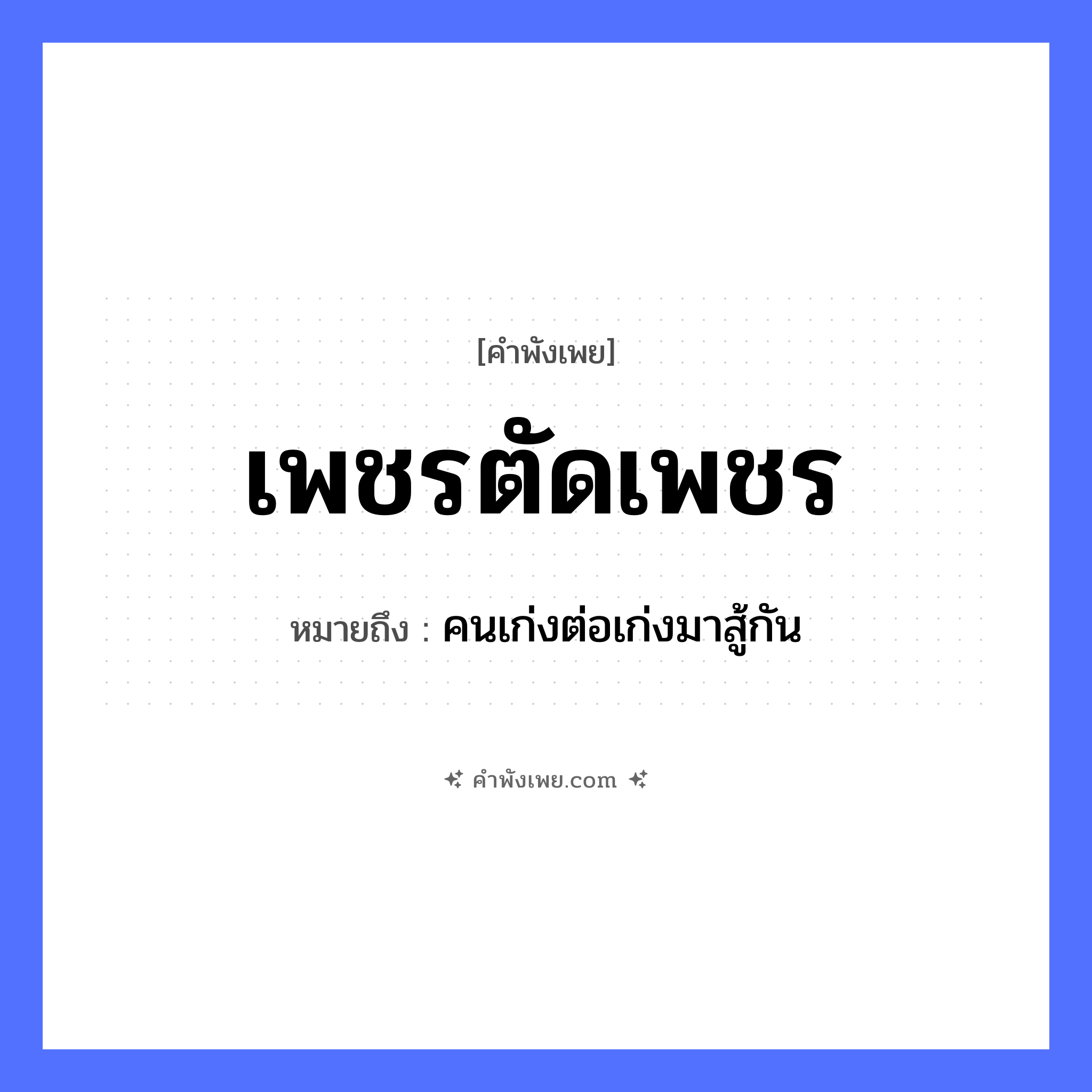 คำพังเพย: เพชรตัดเพชร หมายถึงอะไร?, หมายถึง คนเก่งต่อเก่งมาสู้กัน คำกริยา ตัด สิ่งของ เพชร หมวด คำพังเพย