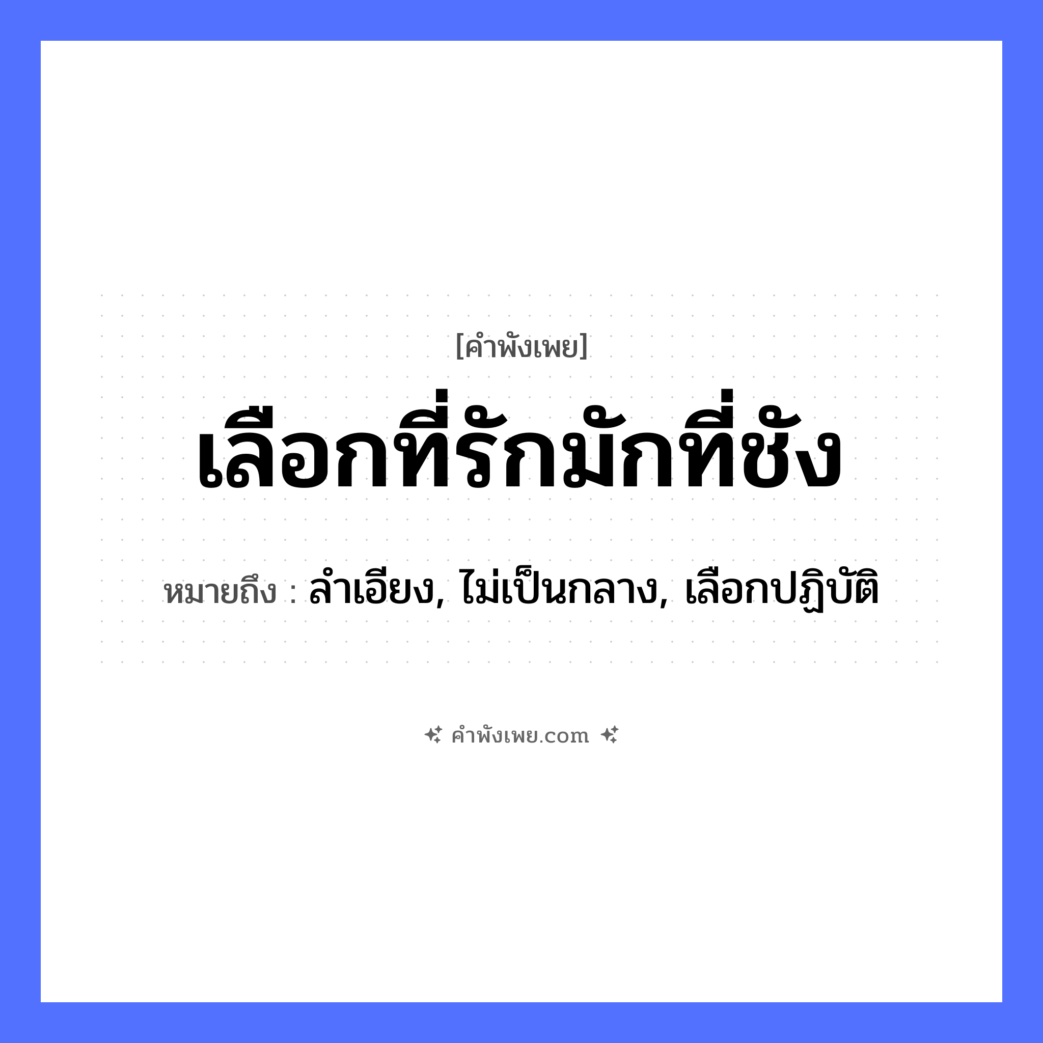 คำพังเพย: เลือกที่รักมักที่ชัง หมายถึงอะไร?, หมายถึง ลำเอียง, ไม่เป็นกลาง, เลือกปฏิบัติ คำกริยา รัก