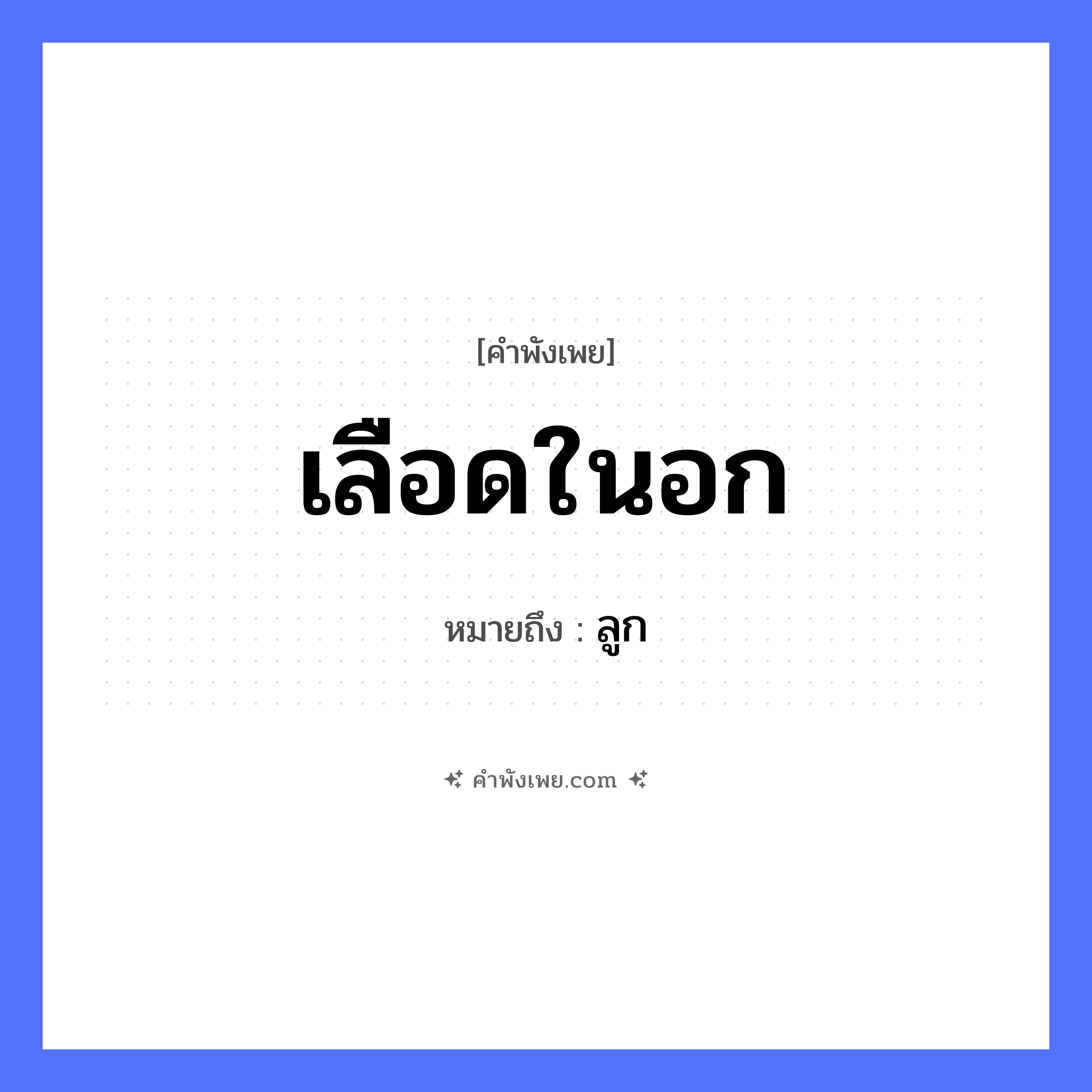 คำพังเพย: เลือดในอก หมายถึงอะไร?, หมายถึง ลูก อวัยวะ อก ร่างกาย เลือด หมวด คำพังเพย