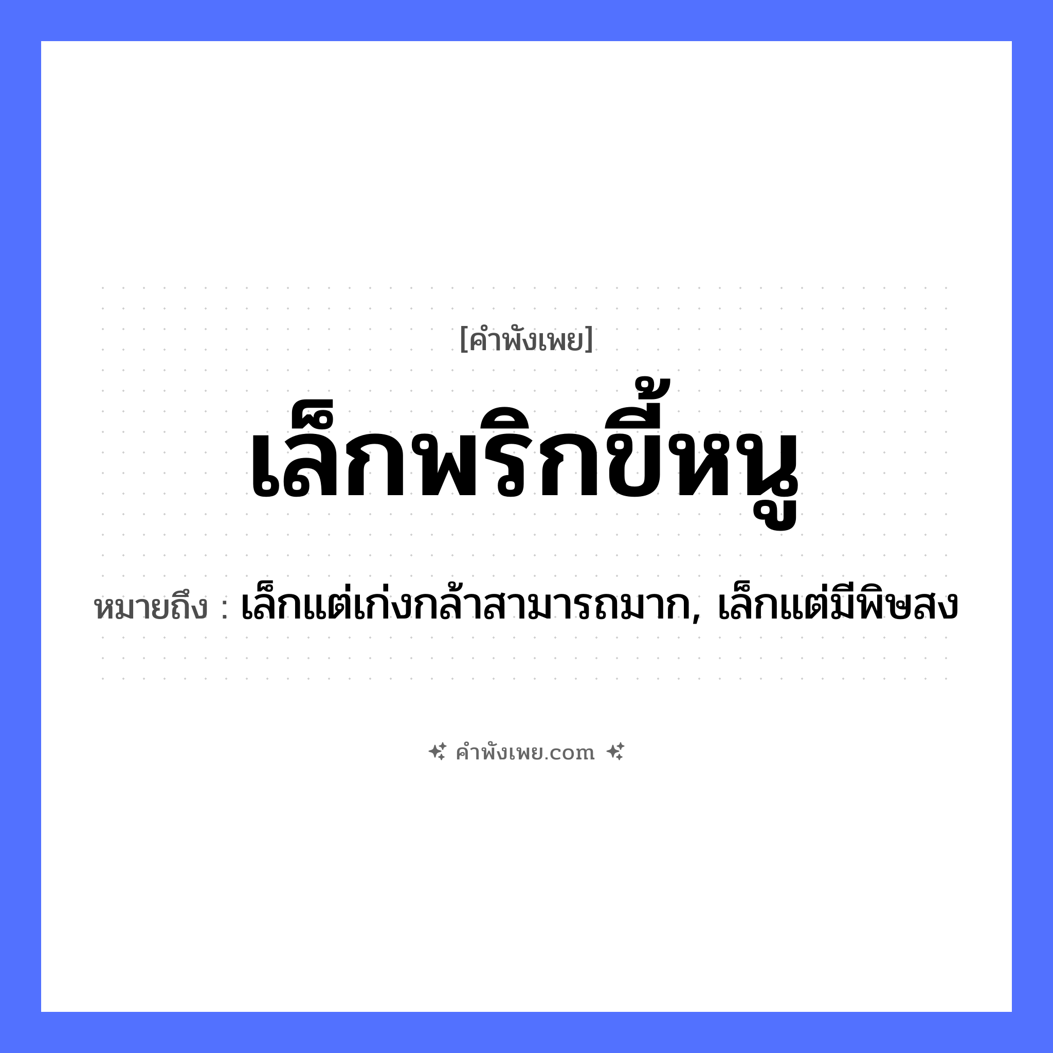 คำพังเพย: เล็กพริกขี้หนู หมายถึงอะไร?, หมายถึง เล็กแต่เก่งกล้าสามารถมาก, เล็กแต่มีพิษสง อาหาร พริกขี้หนู คำคุณศัพท์ เล็ก หมวด คำพังเพย