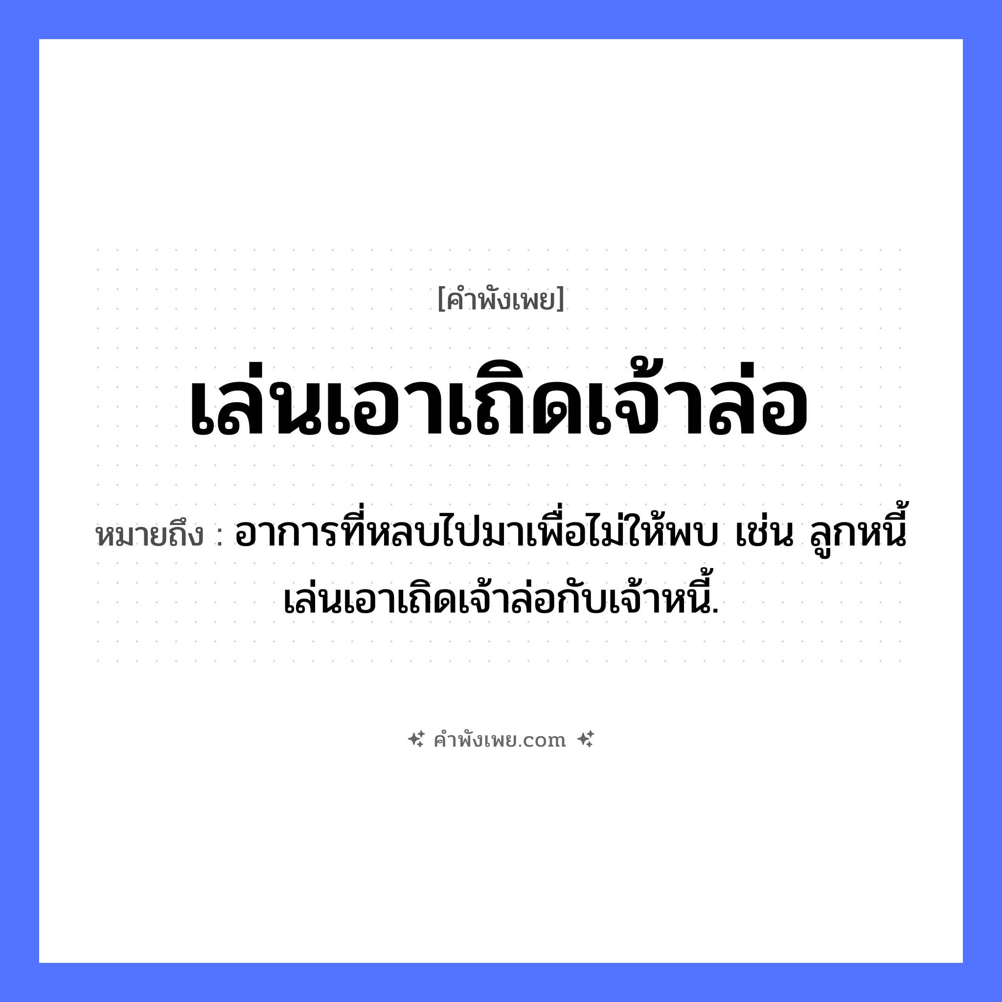 คำพังเพย: เล่นเอาเถิดเจ้าล่อ หมายถึงอะไร?, หมายถึง อาการที่หลบไปมาเพื่อไม่ให้พบ เช่น ลูกหนี้เล่นเอาเถิดเจ้าล่อกับเจ้าหนี้. คำกริยา เล่น วัฒนธรรม เถิดเจ้าล่อ, การละเล่น หมวด คำพังเพย