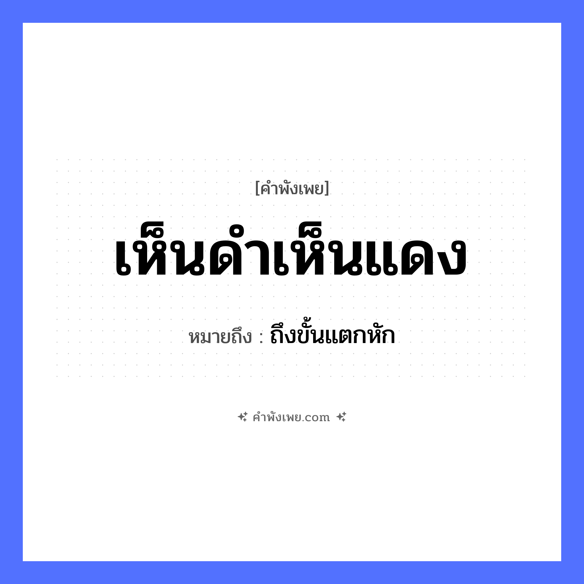 คำพังเพย: เห็นดำเห็นแดง หมายถึงอะไร?, หมายถึง ถึงขั้นแตกหัก คำนาม สีดำ, สีแดง อวัยวะ ตา คำกริยา เห็น หมวด คำพังเพย
