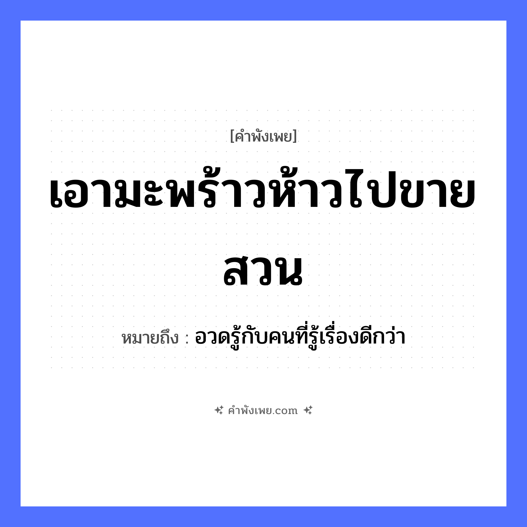 คำพังเพย: เอามะพร้าวห้าวไปขายสวน หมายถึงอะไร?, หมายถึง อวดรู้กับคนที่รู้เรื่องดีกว่า พืช มะพร้าวห้าว คำกริยา ขาย สถานที่ สวน หมวด คำพังเพย