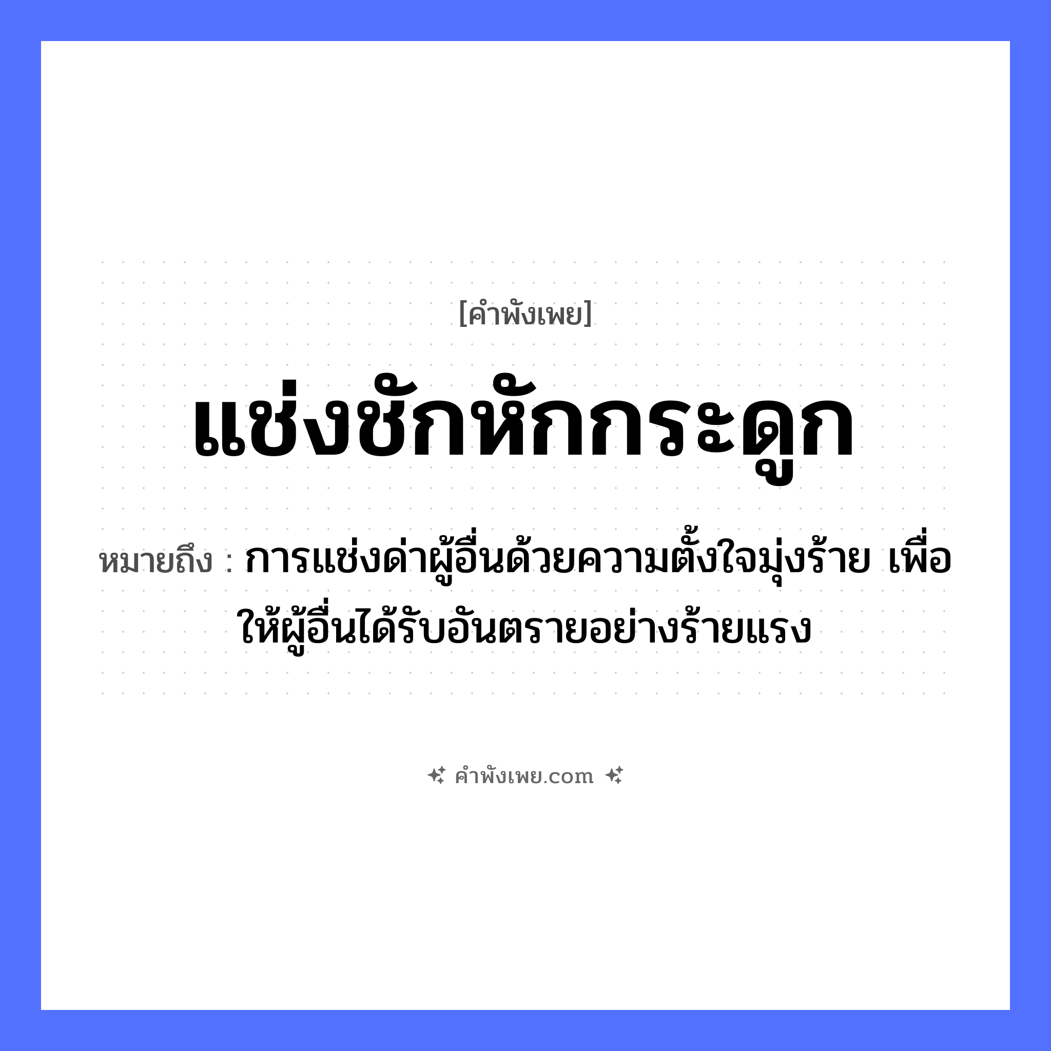 คำพังเพย: แช่งชักหักกระดูก หมายถึงอะไร?, หมายถึง การแช่งด่าผู้อื่นด้วยความตั้งใจมุ่งร้าย เพื่อให้ผู้อื่นได้รับอันตรายอย่างร้ายแรง อวัยวะ กระดูก คำกริยา แช่ง, ชัก, หัก หมวด คำพังเพย