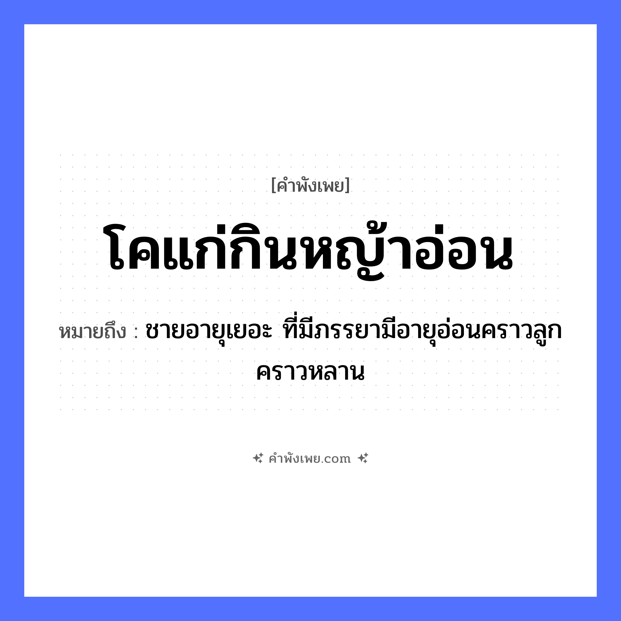 คำพังเพย: โคแก่กินหญ้าอ่อน หมายถึงอะไร?, หมายถึง ชายอายุเยอะ ที่มีภรรยามีอายุอ่อนคราวลูกคราวหลาน ธรรมชาติ หญ้าอ่อน คำนาม ความแตกต่างทางอายุ สัตว์ โค หมวด คำพังเพย