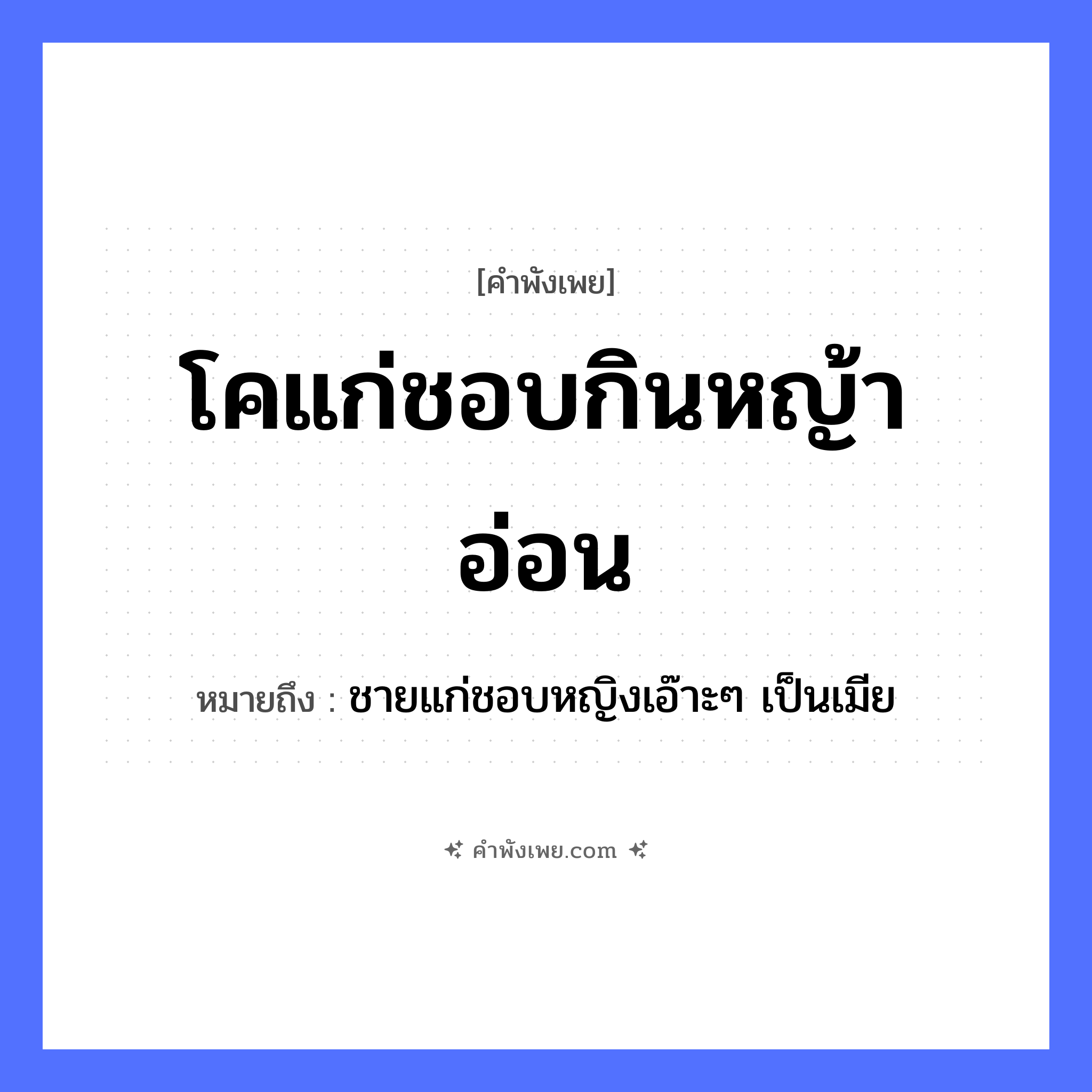 คำพังเพย: โคแก่ชอบกินหญ้าอ่อน หมายถึงอะไร?, หมายถึง ชายแก่ชอบหญิงเอ๊าะๆ เป็นเมีย ธรรมชาติ หญ้าอ่อน คำคุณศัพท์ แก่, อ่อน สัตว์ โค, วัว คำกริยา กิน หมวด คำพังเพย