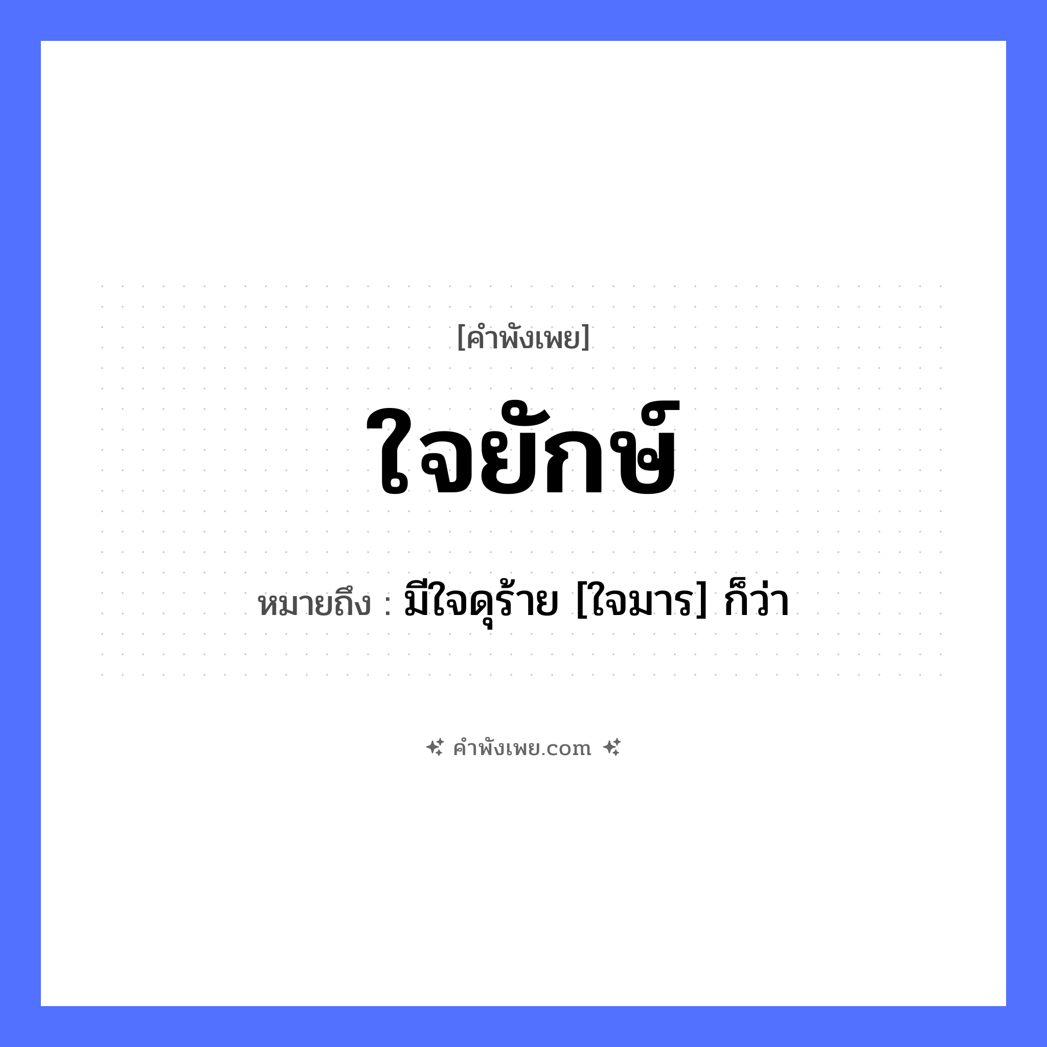 คำพังเพย: ใจยักษ์ หมายถึงอะไร?, หมายถึง มีใจดุร้าย [ใจมาร] ก็ว่า อวัยวะ ใจ อมนุษย์ ยักษ์ หมวด คำพังเพย