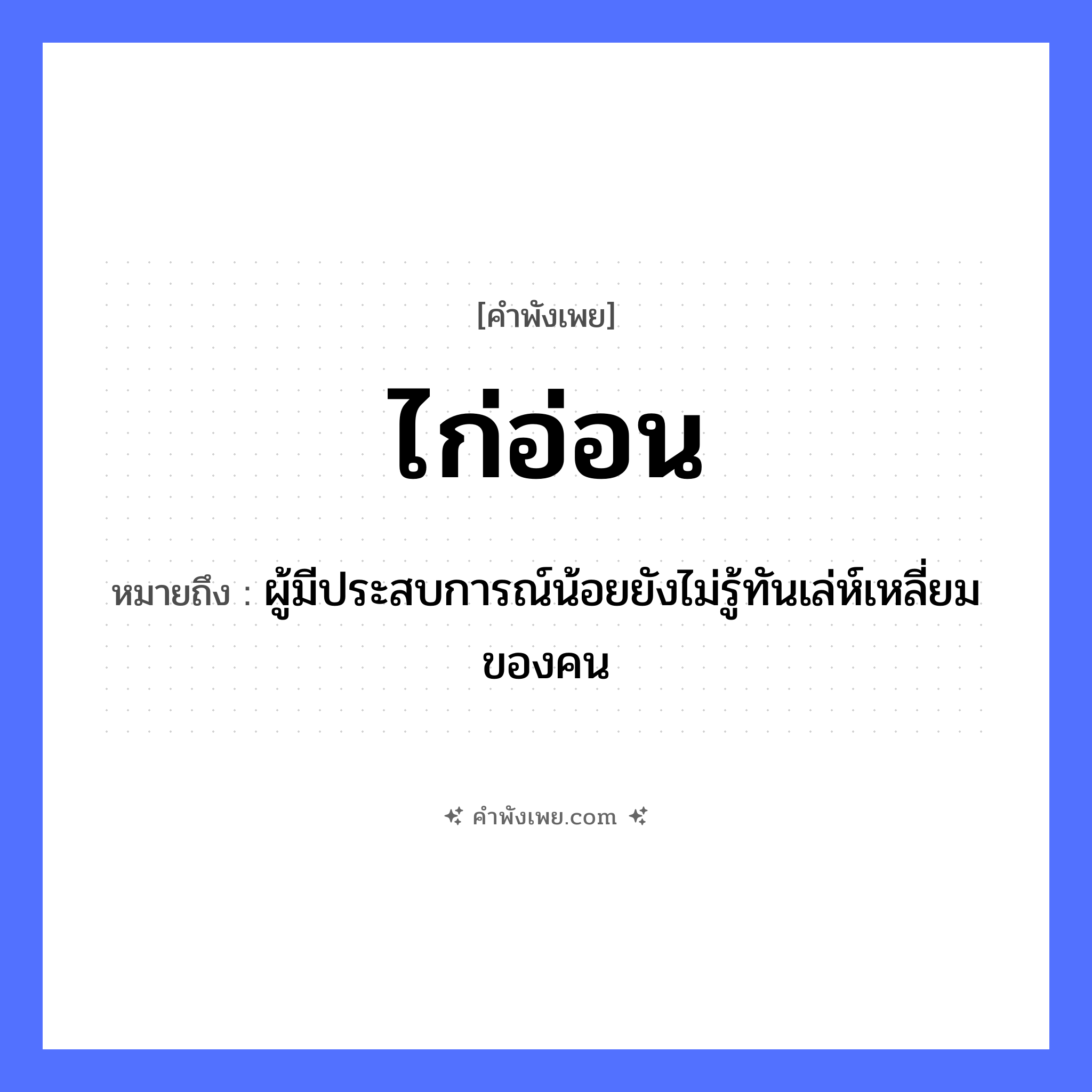 คำพังเพย: ไก่อ่อน หมายถึงอะไร?, หมายถึง ผู้มีประสบการณ์น้อยยังไม่รู้ทันเล่ห์เหลี่ยมของคน สัตว์ ไก่ คุณลักษณะ อ่อน หมวด คำพังเพย