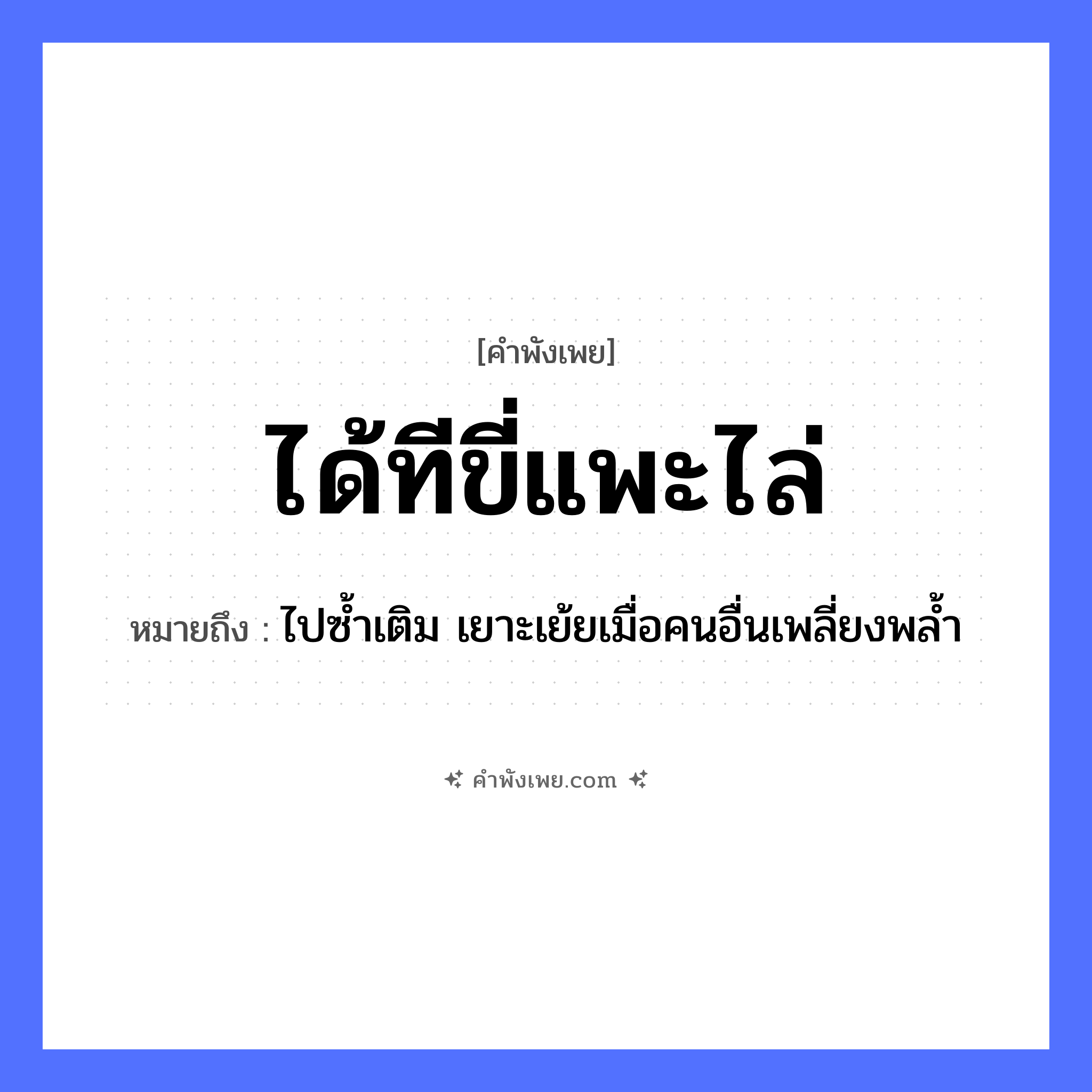 คำพังเพย: ได้ทีขี่แพะไล่ หมายถึงอะไร?, หมายถึง ไปซ้ำเติม เยาะเย้ยเมื่อคนอื่นเพลี่ยงพล้ำ สัตว์ แพะ คำกริยา ขี่, ไล่ สถานการณ์ ได้ที หมวด คำพังเพย