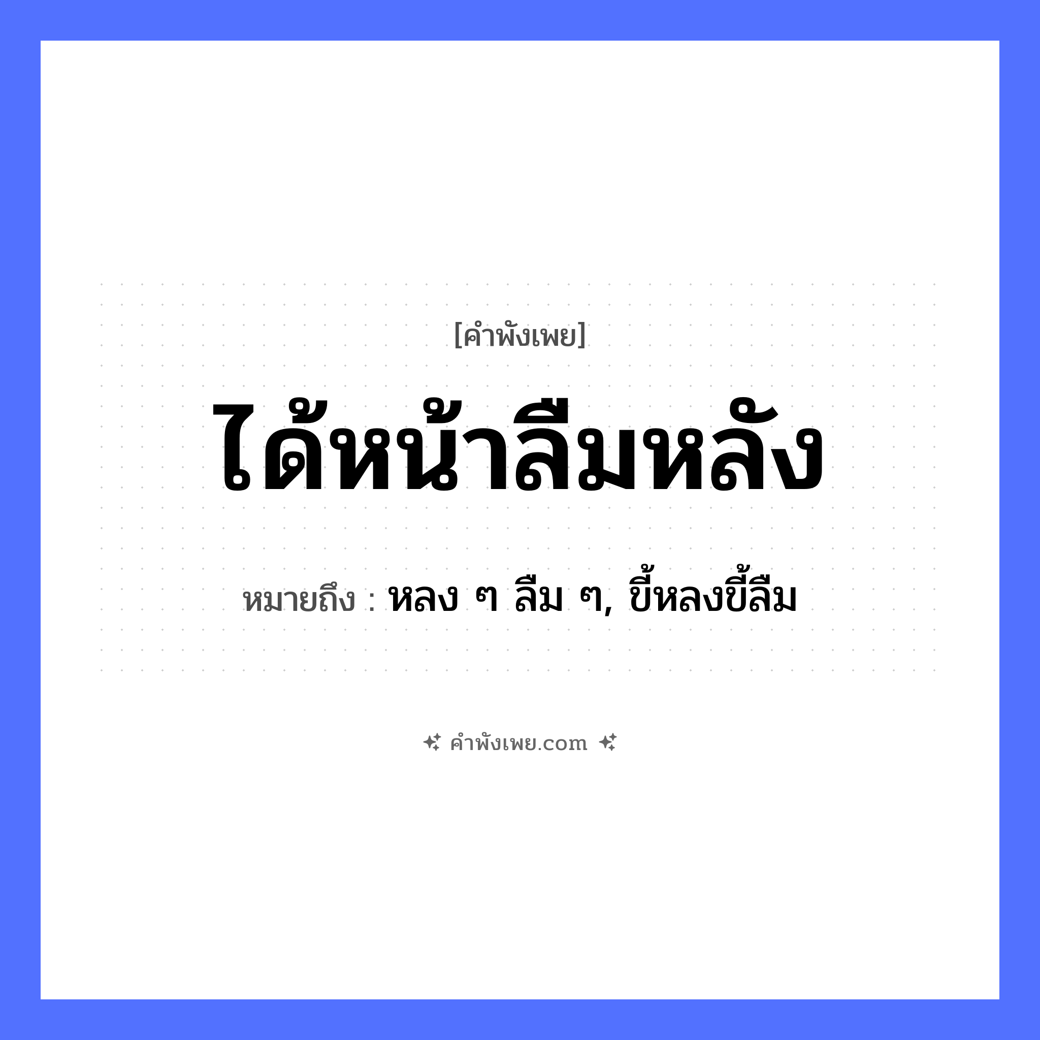คำพังเพย: ได้หน้าลืมหลัง หมายถึงอะไร?, หมายถึง หลง ๆ ลืม ๆ, ขี้หลงขี้ลืม อวัยวะ หน้า, หลัง คำกริยา ได้, ลืม หมวด คำพังเพย