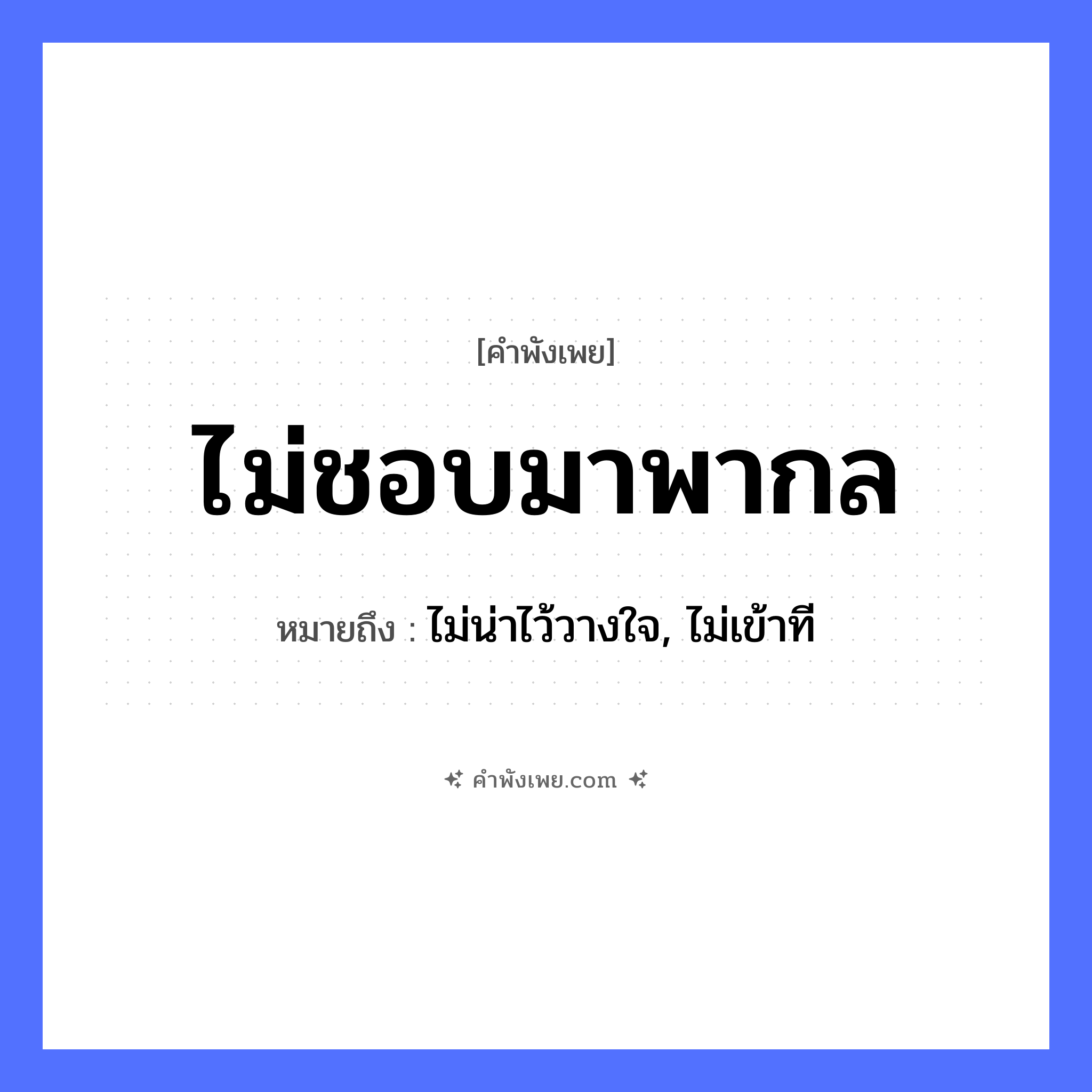 คำพังเพย: ไม่ชอบมาพากล หมายถึงอะไร?, หมายถึง ไม่น่าไว้วางใจ, ไม่เข้าที คำนาม พากล คำกริยา ชอบ หมวด คำพังเพย