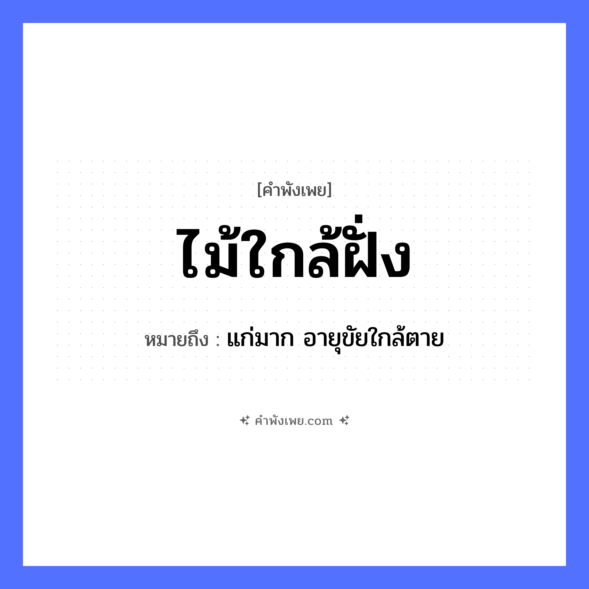 คำพังเพย: ไม้ใกล้ฝั่ง หมายถึงอะไร?, หมายถึง แก่มาก อายุขัยใกล้ตาย ธรรมชาติ ไม้, ฝั่ง, น้ำ หมวด คำพังเพย