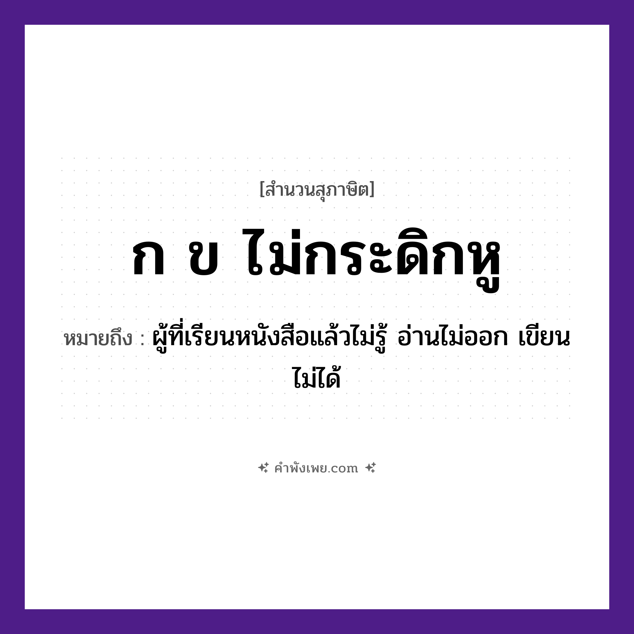 คำพังเพย: ก ข ไม่กระดิกหู หมายถึงอะไร?, หมายถึง ผู้ที่เรียนหนังสือแล้วไม่รู้ อ่านไม่ออก เขียนไม่ได้ อวัยวะ หู