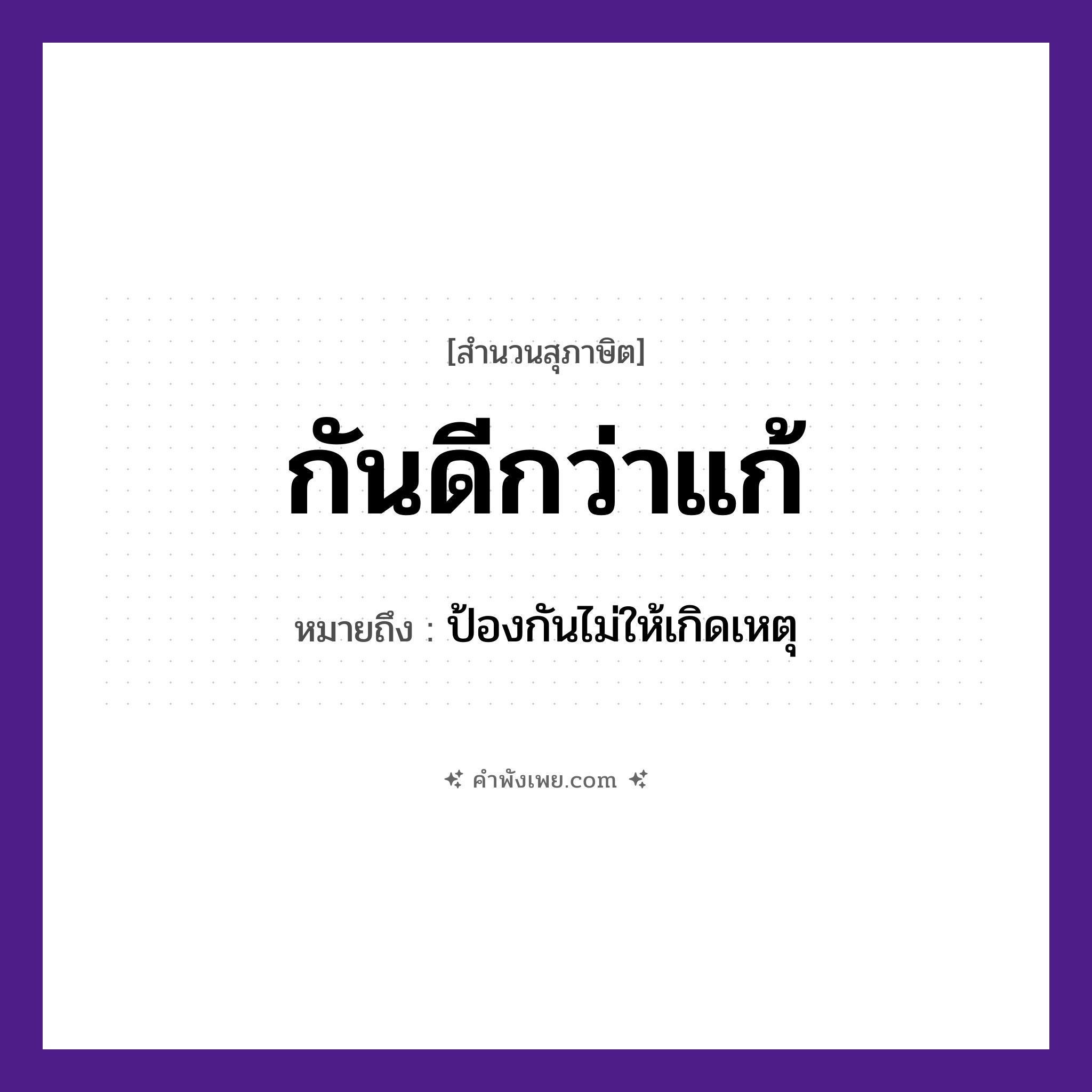 คำพังเพย: กันดีกว่าแก้ หมายถึงอะไร?, หมายถึง ป้องกันไม่ให้เกิดเหตุ คำกริยา กัน, แก้ หมวด สุภาษิต
