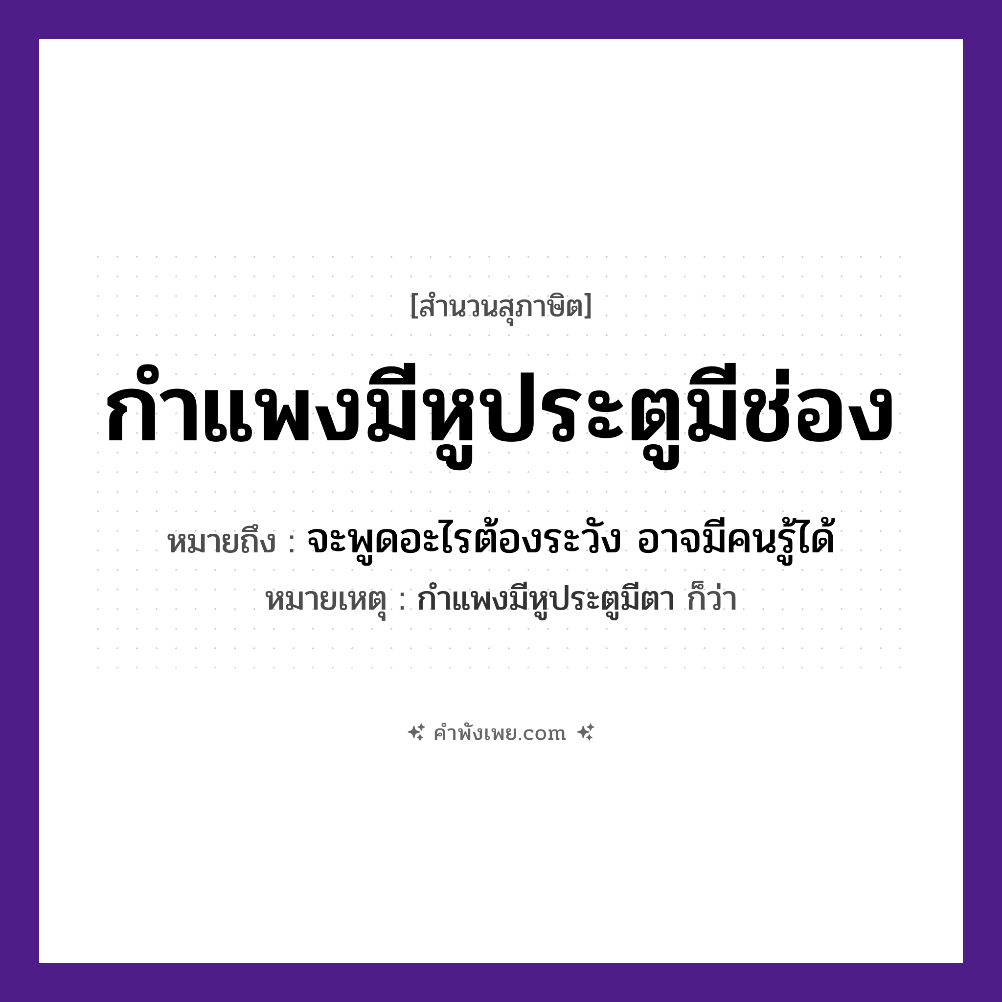 คำพังเพย: กำแพงมีหูประตูมีช่อง หมายถึงอะไร?, หมายถึง จะพูดอะไรต้องระวัง อาจมีคนรู้ได้ หมายเหตุ กำแพงมีหูประตูมีตา ก็ว่า อวัยวะ หู, ตา, ช่อง สิ่งก่อสร้าง กำแพง, ประตู หมวด สุภาษิต
