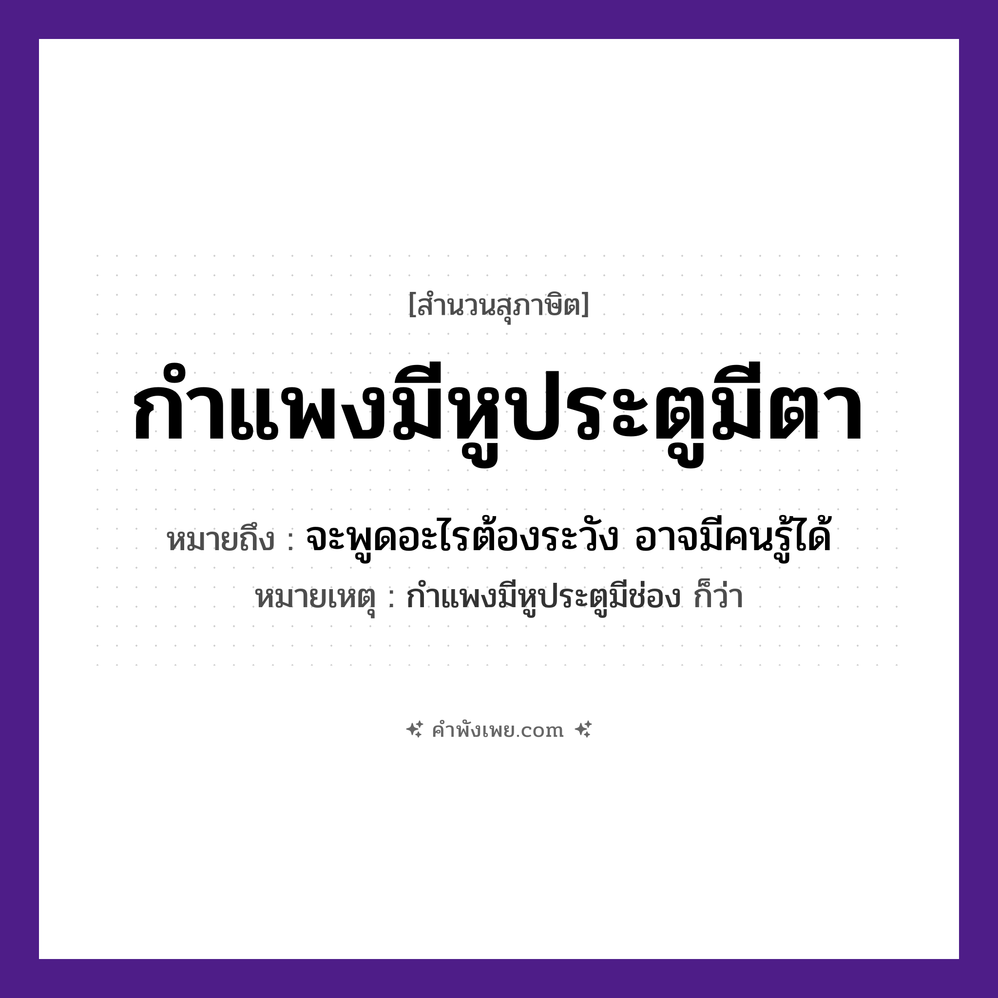 คำพังเพย: กำแพงมีหูประตูมีตา หมายถึงอะไร?, หมายถึง จะพูดอะไรต้องระวัง อาจมีคนรู้ได้ หมายเหตุ กำแพงมีหูประตูมีช่อง ก็ว่า อวัยวะ หู, ตา, ช่อง สิ่งก่อสร้าง กำแพง, ประตู หมวด สุภาษิต