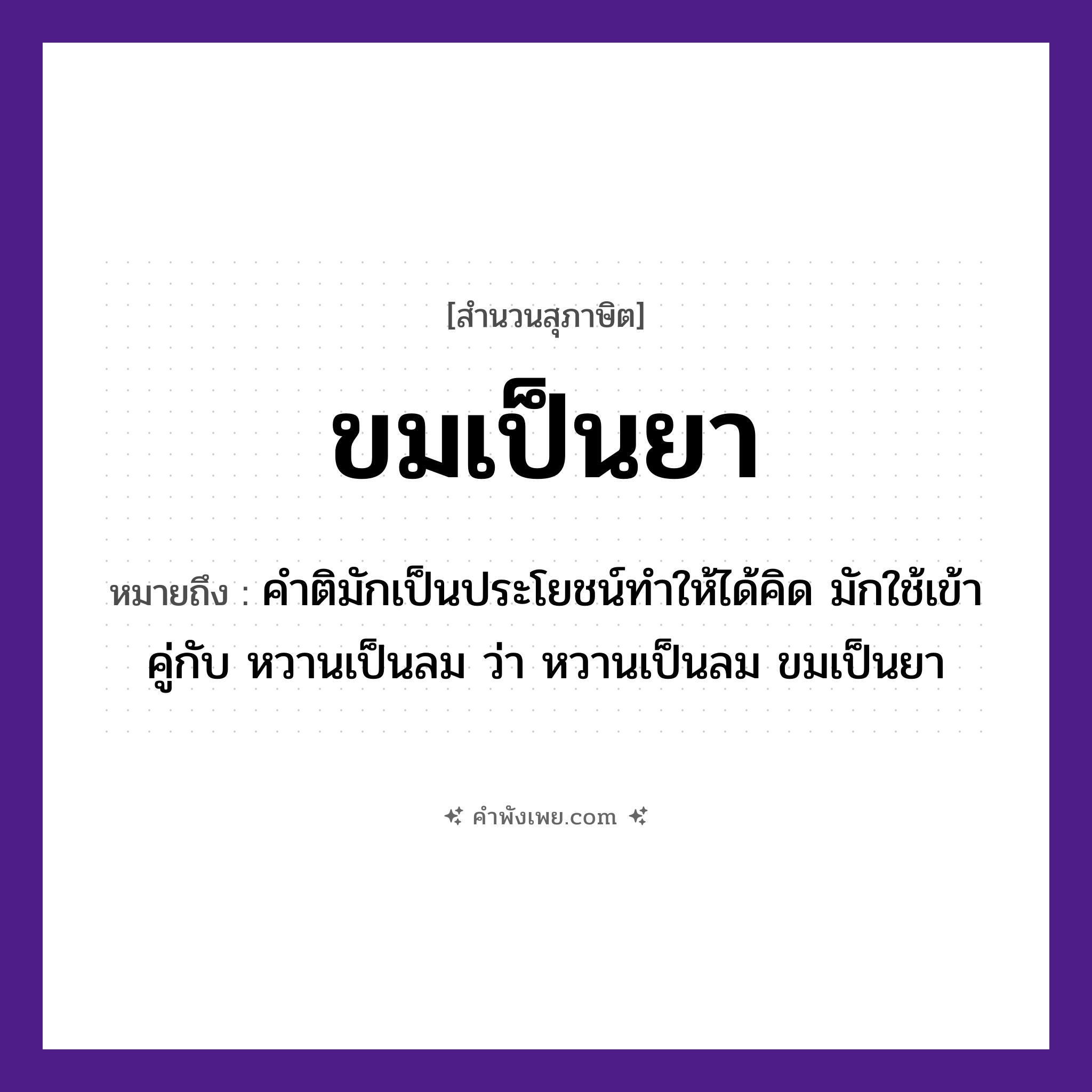 คำพังเพย: ขมเป็นยา หมายถึงอะไร?, หมายถึง คำติมักเป็นประโยชน์ทำให้ได้คิด มักใช้เข้าคู่กับ หวานเป็นลม ว่า หวานเป็นลม ขมเป็นยา อาหาร ขม สิ่งของ ยา หมวด สุภาษิต