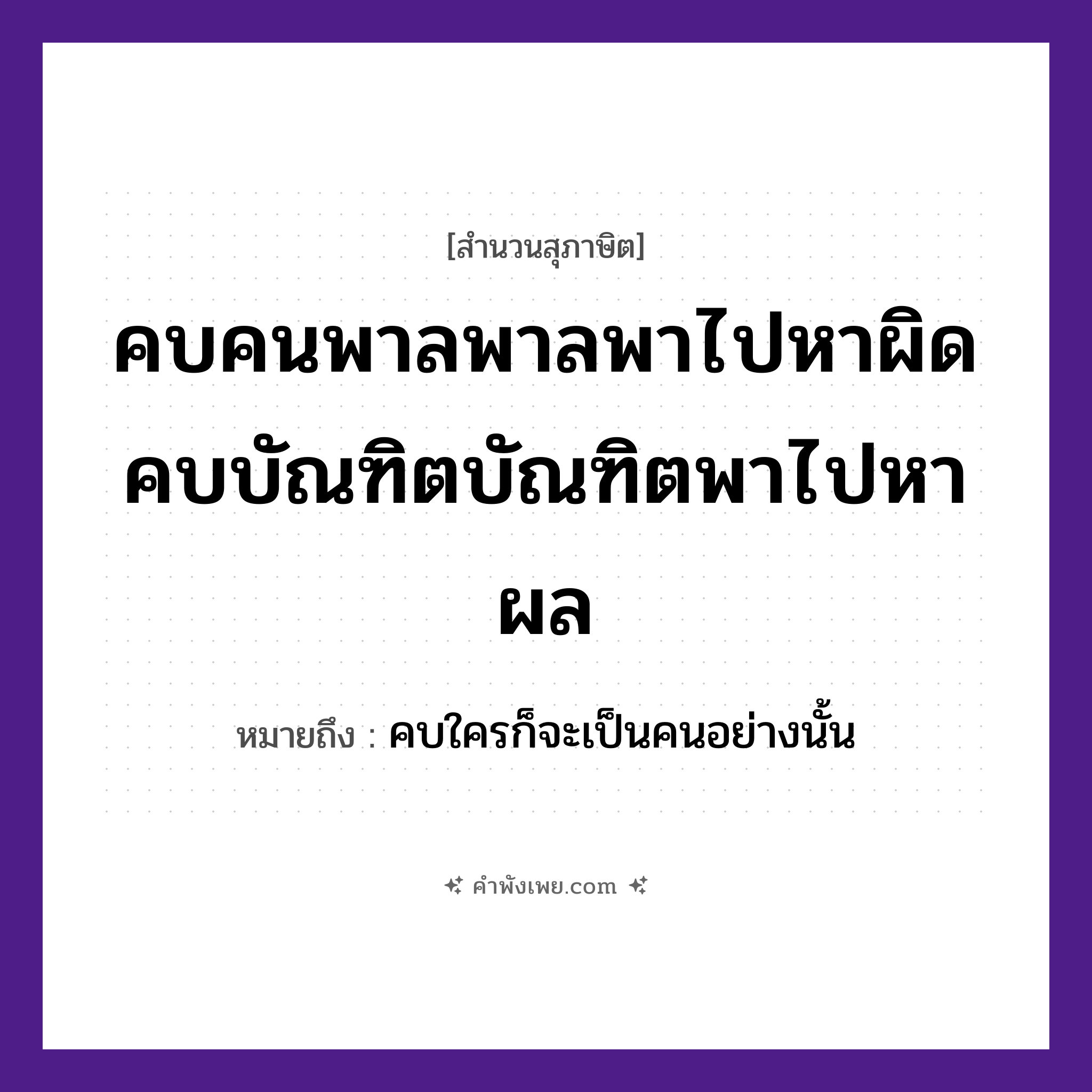 คำพังเพย: คบคนพาลพาลพาไปหาผิด คบบัณฑิตบัณฑิตพาไปหาผล หมายถึงอะไร?, หมายถึง คบใครก็จะเป็นคนอย่างนั้น คำนาม คน