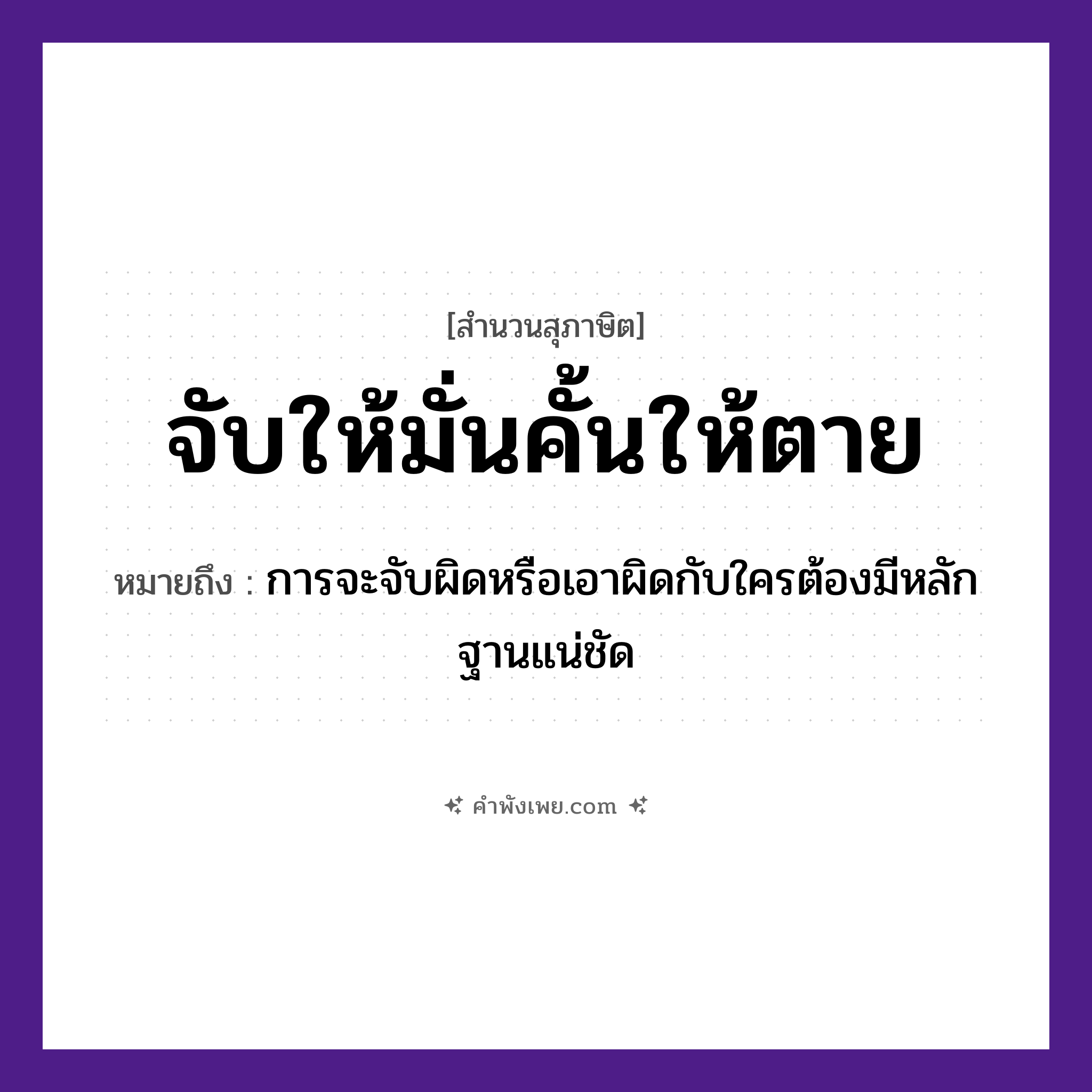 คำพังเพย: จับให้มั่นคั้นให้ตาย หมายถึงอะไร?, หมายถึง การจะจับผิดหรือเอาผิดกับใครต้องมีหลักฐานแน่ชัด คำกริยา จับ, คั้น คำคุณศัพท์ มั่น, ตาย หมวด สุภาษิต