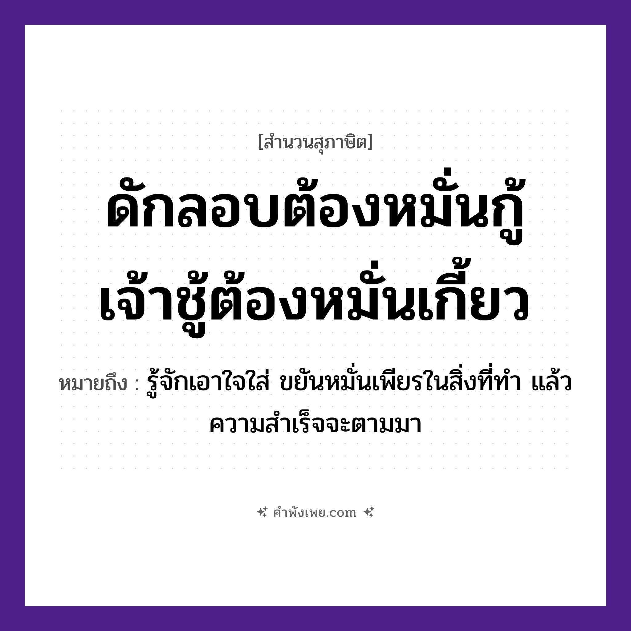 คำพังเพย: ดักลอบต้องหมั่นกู้ เจ้าชู้ต้องหมั่นเกี้ยว หมายถึงอะไร?, หมายถึง รู้จักเอาใจใส่ ขยันหมั่นเพียรในสิ่งที่ทำ แล้วความสำเร็จจะตามมา อาชีพ ชาวประมง, เจ้าชู้ คำกริยา กู้, เกี้ยว, ดัก, หมั่น สิ่งของ ลอบ หมวด สุภาษิต