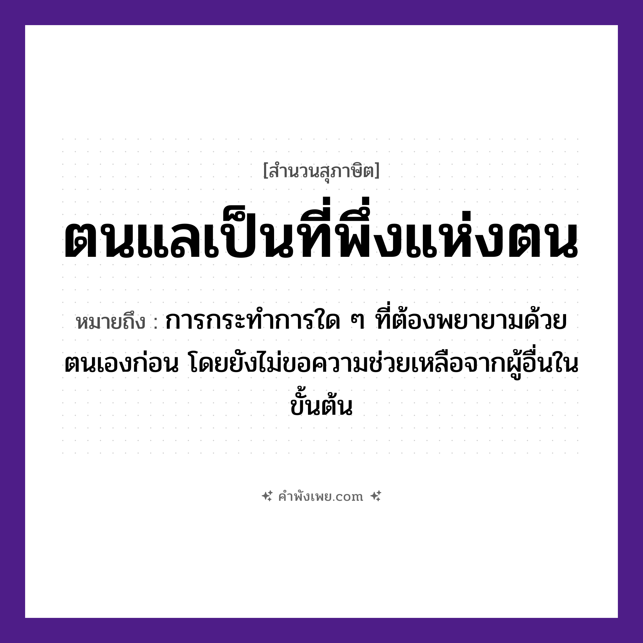 คำพังเพย: ตนแลเป็นที่พึ่งแห่งตน หมายถึงอะไร?, หมายถึง การกระทำการใด ๆ ที่ต้องพยายามด้วยตนเองก่อน โดยยังไม่ขอความช่วยเหลือจากผู้อื่นในขั้นต้น