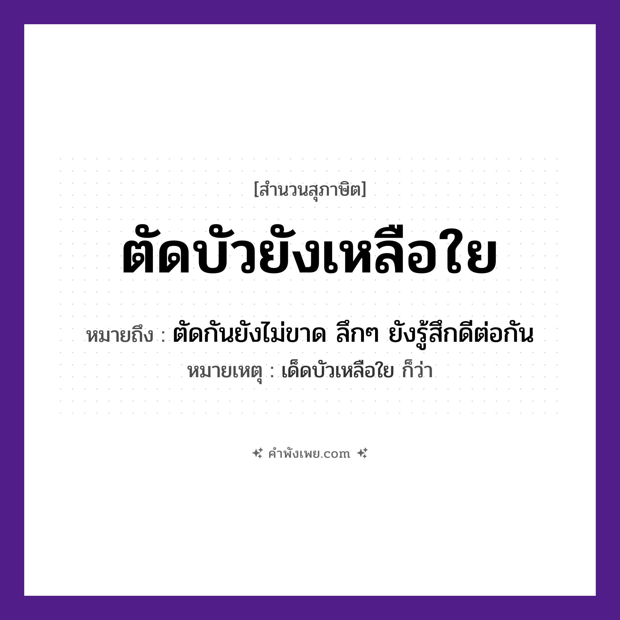 คำพังเพย: ตัดบัวยังเหลือใย หมายถึงอะไร?, หมายถึง ตัดกันยังไม่ขาด ลึกๆ ยังรู้สึกดีต่อกัน หมายเหตุ เด็ดบัวเหลือใย ก็ว่า คำกริยา ตัด, เหลือ ธรรมชาติ บัว, ใย หมวด สุภาษิต