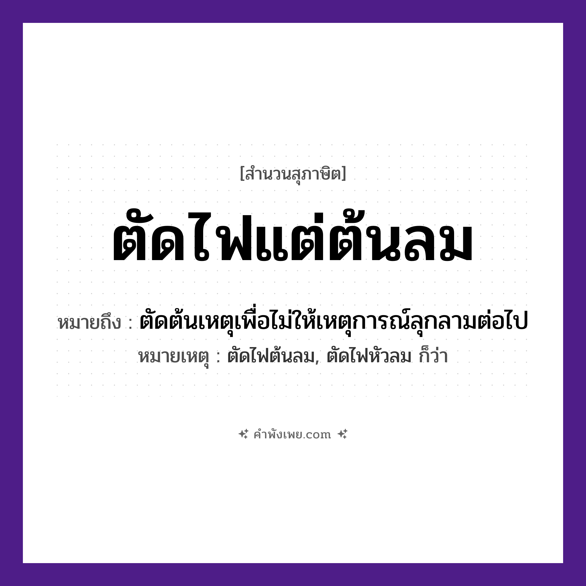 คำพังเพย: ตัดไฟแต่ต้นลม หมายถึงอะไร?, หมายถึง ตัดต้นเหตุเพื่อไม่ให้เหตุการณ์ลุกลามต่อไป หมายเหตุ ตัดไฟต้นลม, ตัดไฟหัวลม ก็ว่า คำกริยา ตัด ธรรมชาติ ไฟ, ลม หมวด สุภาษิต