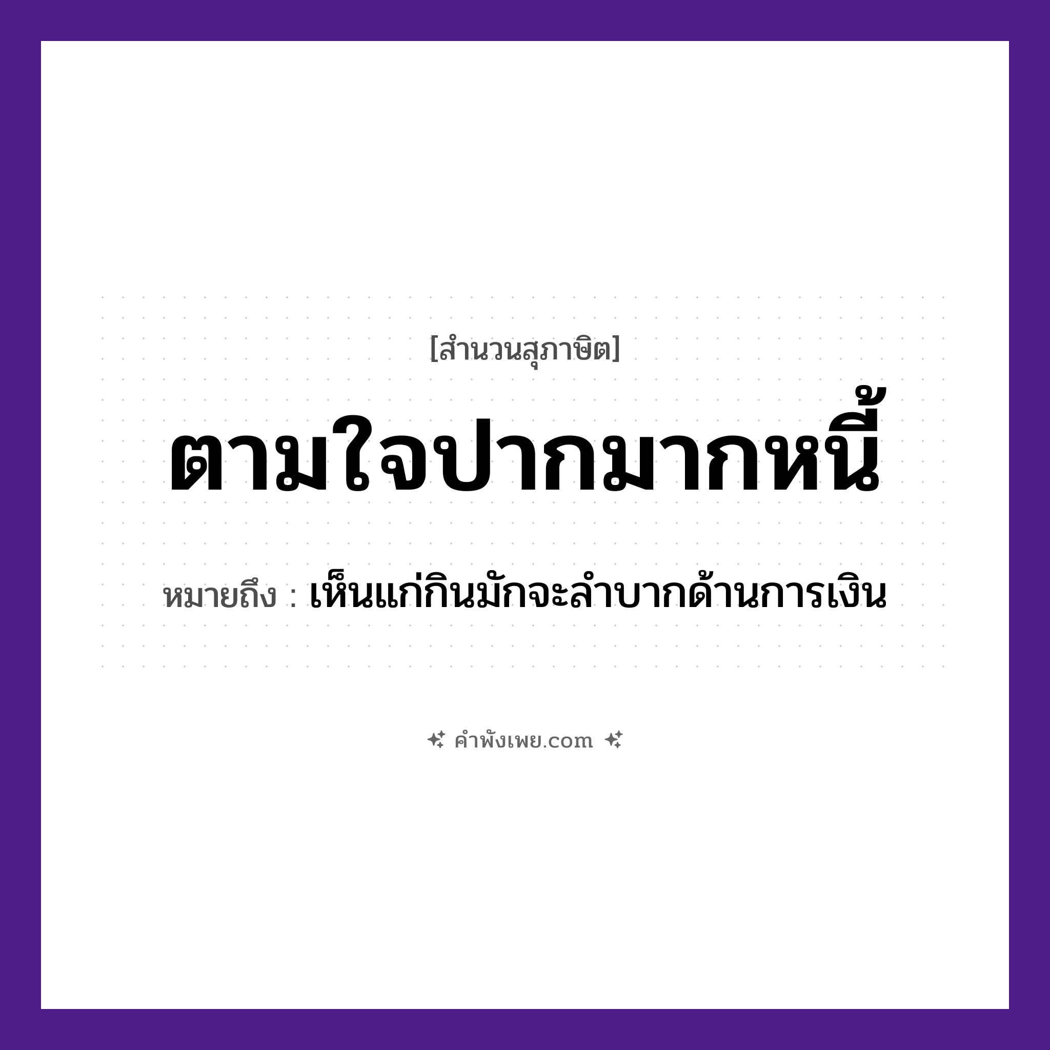คำพังเพย: ตามใจปากมากหนี้ หมายถึงอะไร?, หมายถึง เห็นแก่กินมักจะลำบากด้านการเงิน คำนาม หนี้ อวัยวะ ปาก คำกริยา ตามใจ หมวด สุภาษิต