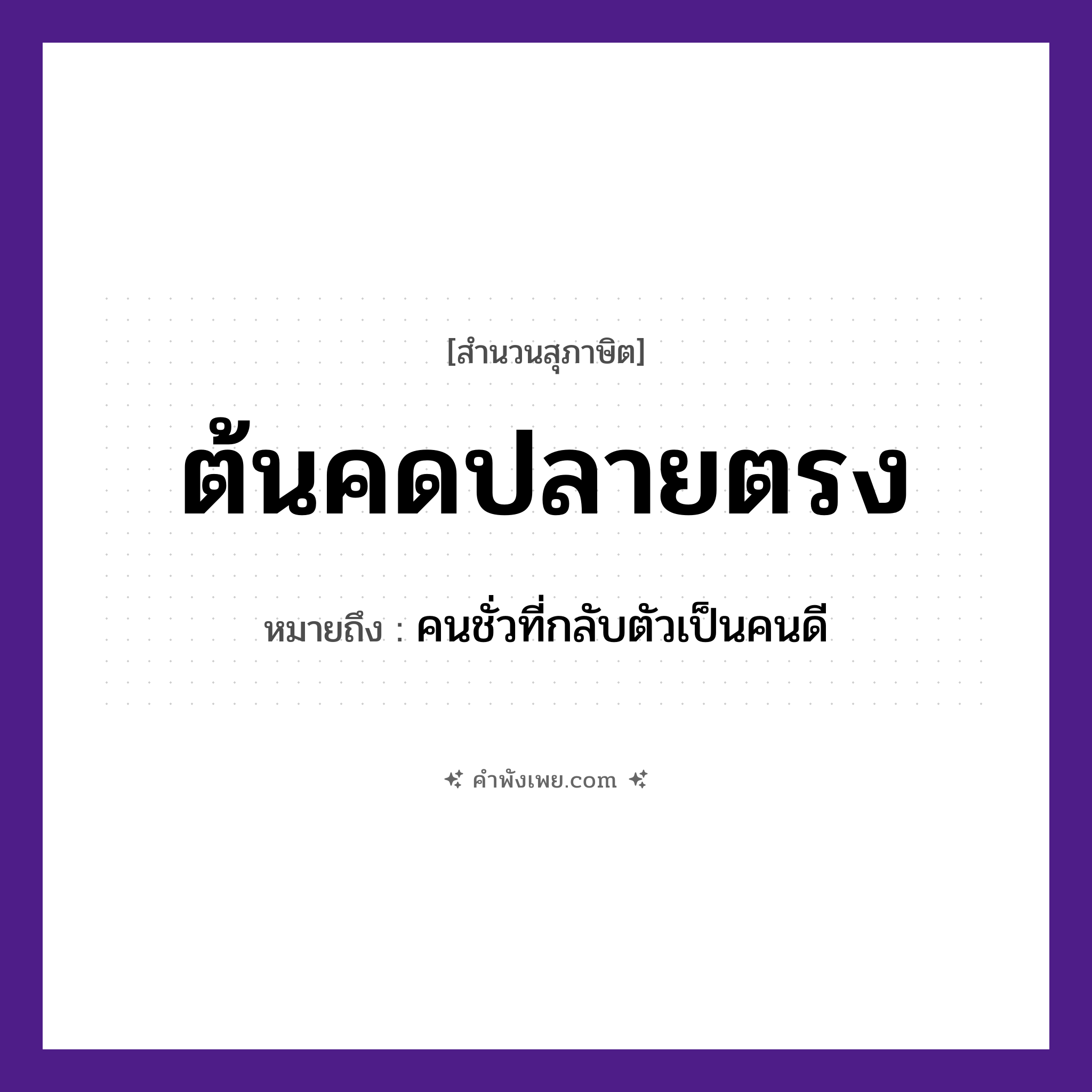 คำพังเพย: ต้นคดปลายตรง หมายถึงอะไร?, หมายถึง คนชั่วที่กลับตัวเป็นคนดี ธรรมชาติ ต้นไม้, ต้น, ปลาย คำคุณศัพท์ คด, ตรง หมวด สุภาษิต
