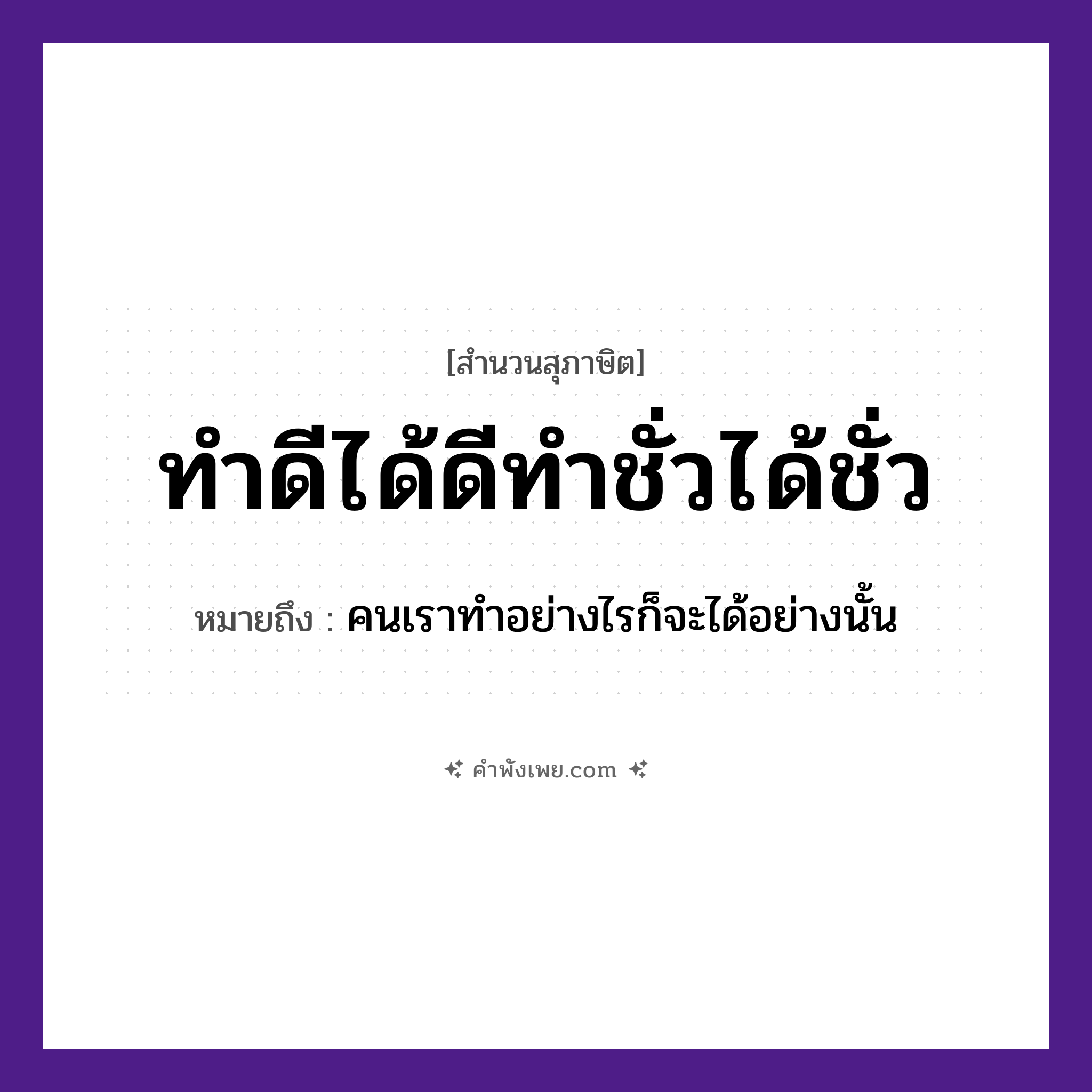 คำพังเพย: ทำดีได้ดีทำชั่วได้ชั่ว หมายถึงอะไร?, หมายถึง คนเราทำอย่างไรก็จะได้อย่างนั้น คำกริยา ทำ, ได้ คำคุณศัพท์ ดี, ชั่ว หมวด สุภาษิต